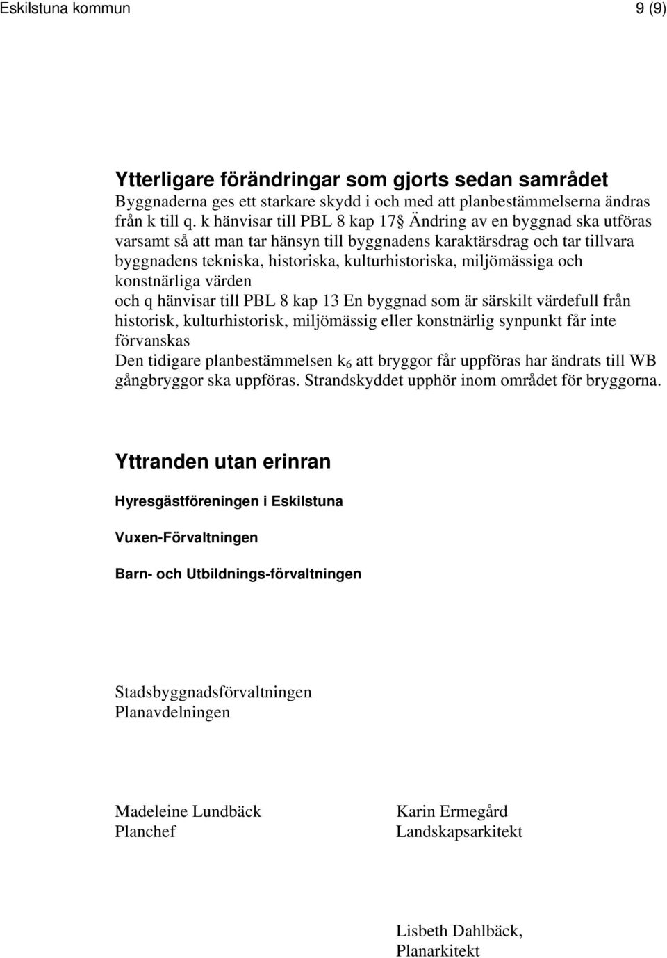 miljömässiga och konstnärliga värden och q hänvisar till PBL 8 kap 13 En byggnad som är särskilt värdefull från historisk, kulturhistorisk, miljömässig eller konstnärlig synpunkt får inte förvanskas