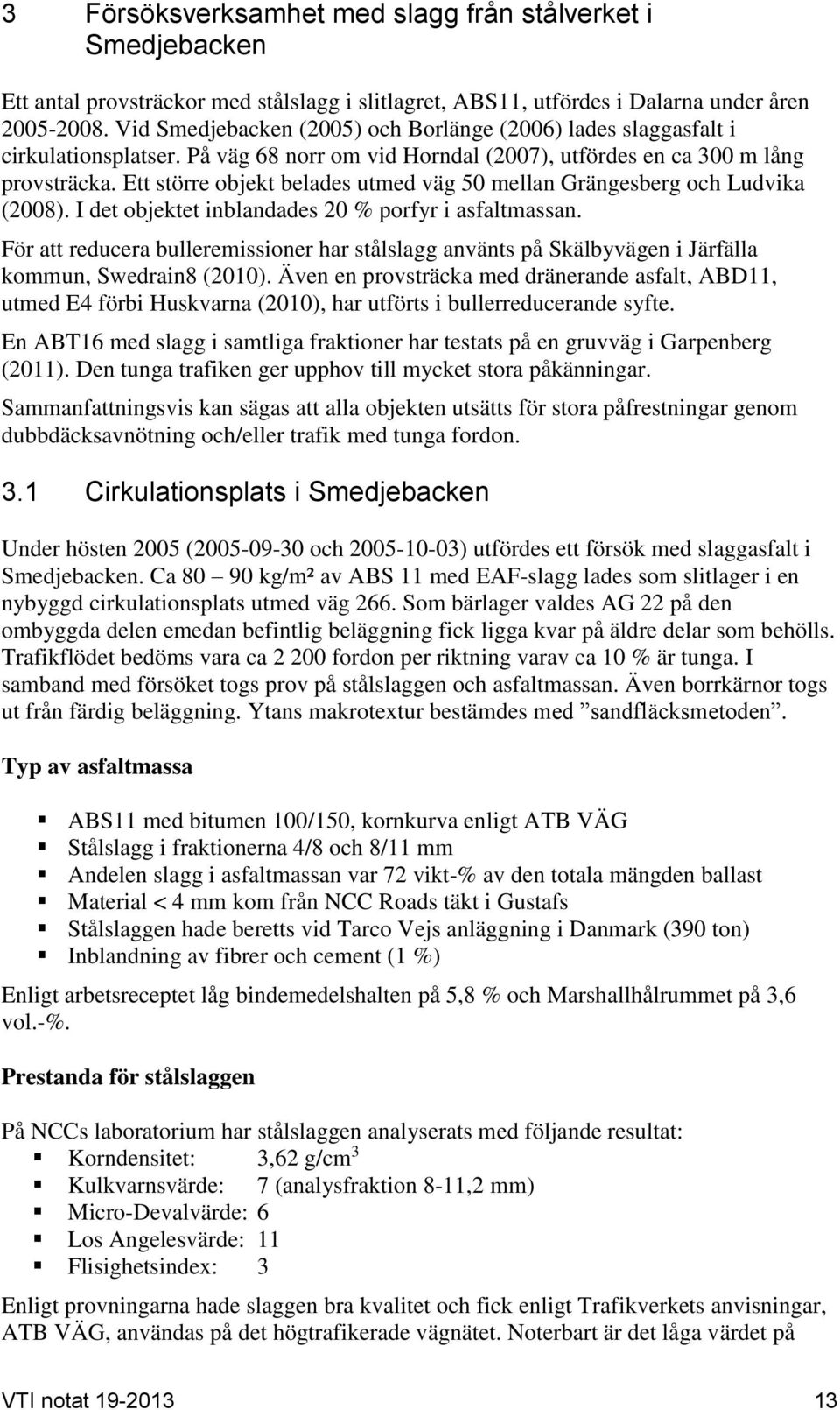 Ett större objekt belades utmed väg 50 mellan Grängesberg och Ludvika (2008). I det objektet inblandades 20 % porfyr i asfaltmassan.