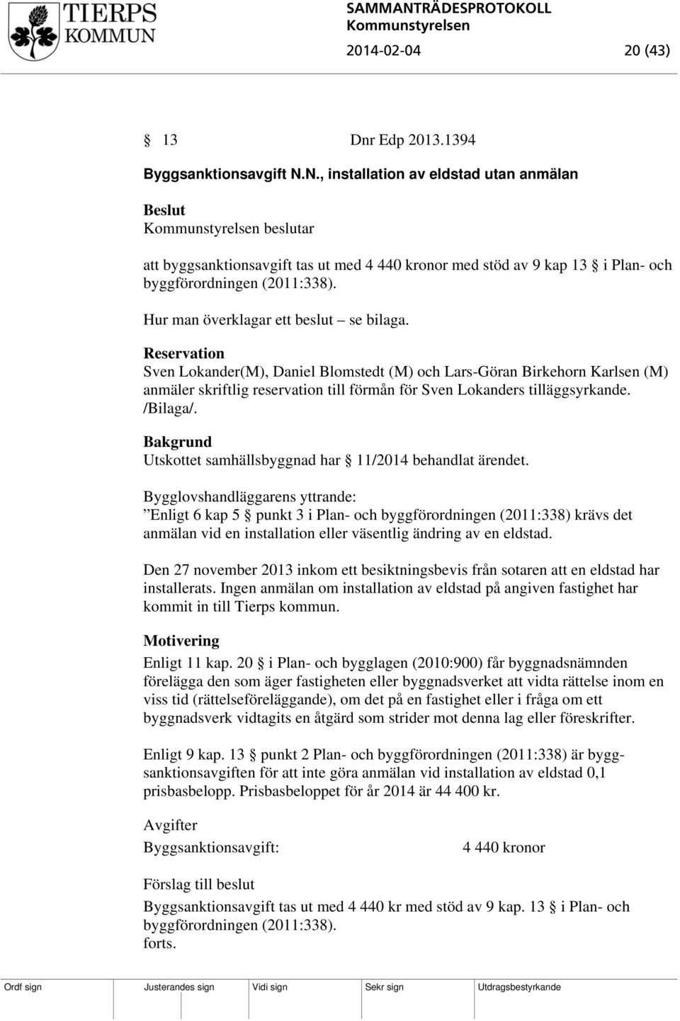 Reservation Sven Lokander(M), Daniel Blomstedt (M) och Lars-Göran Birkehorn Karlsen (M) anmäler skriftlig reservation till förmån för Sven Lokanders tilläggsyrkande. /Bilaga/.