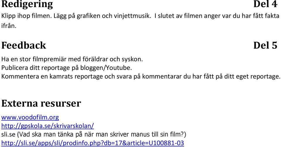 Kommentera en kamrats reportage och svara på kommentarar du har fått på ditt eget reportage. Externa resurser www.voodofilm.