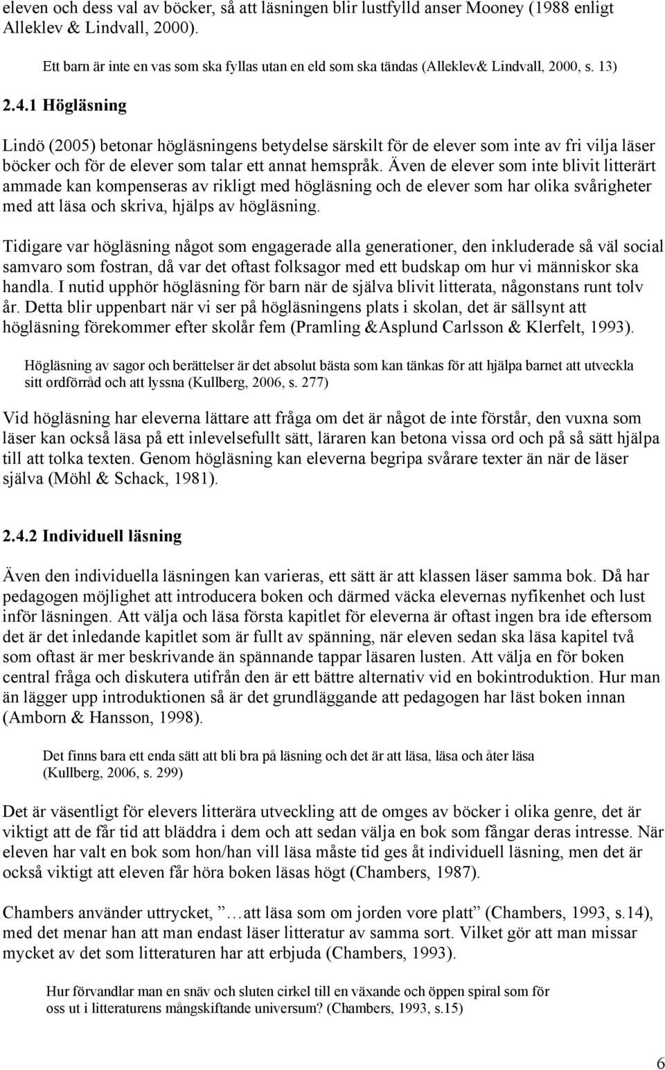 1 Högläsning Lindö (2005) betonar högläsningens betydelse särskilt för de elever som inte av fri vilja läser böcker och för de elever som talar ett annat hemspråk.