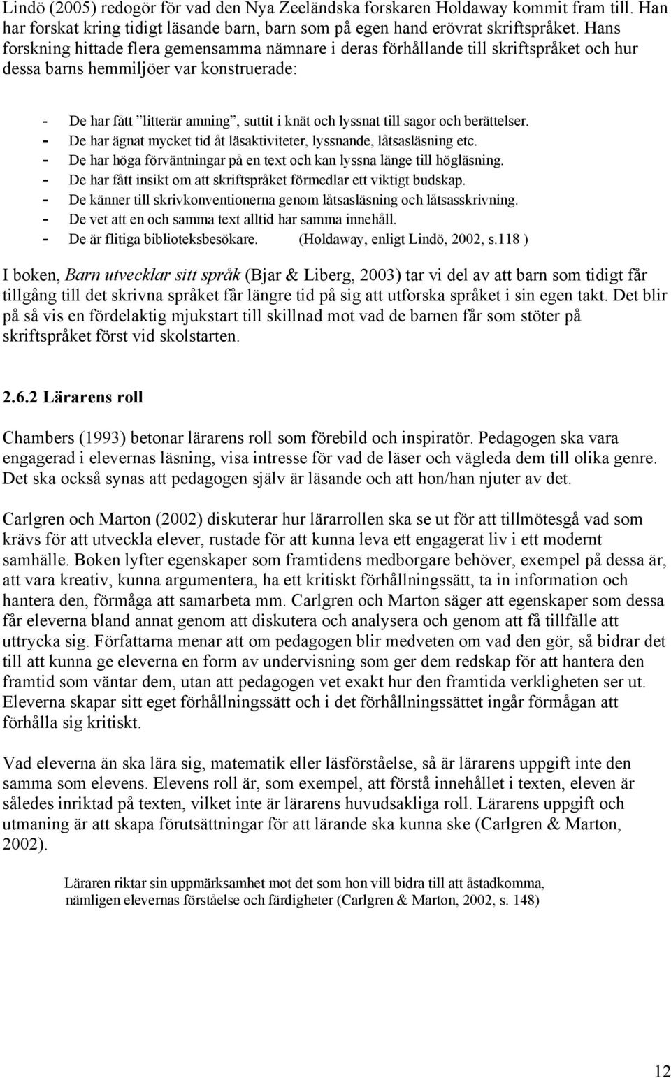 sagor och berättelser. - De har ägnat mycket tid åt läsaktiviteter, lyssnande, låtsasläsning etc. - De har höga förväntningar på en text och kan lyssna länge till högläsning.