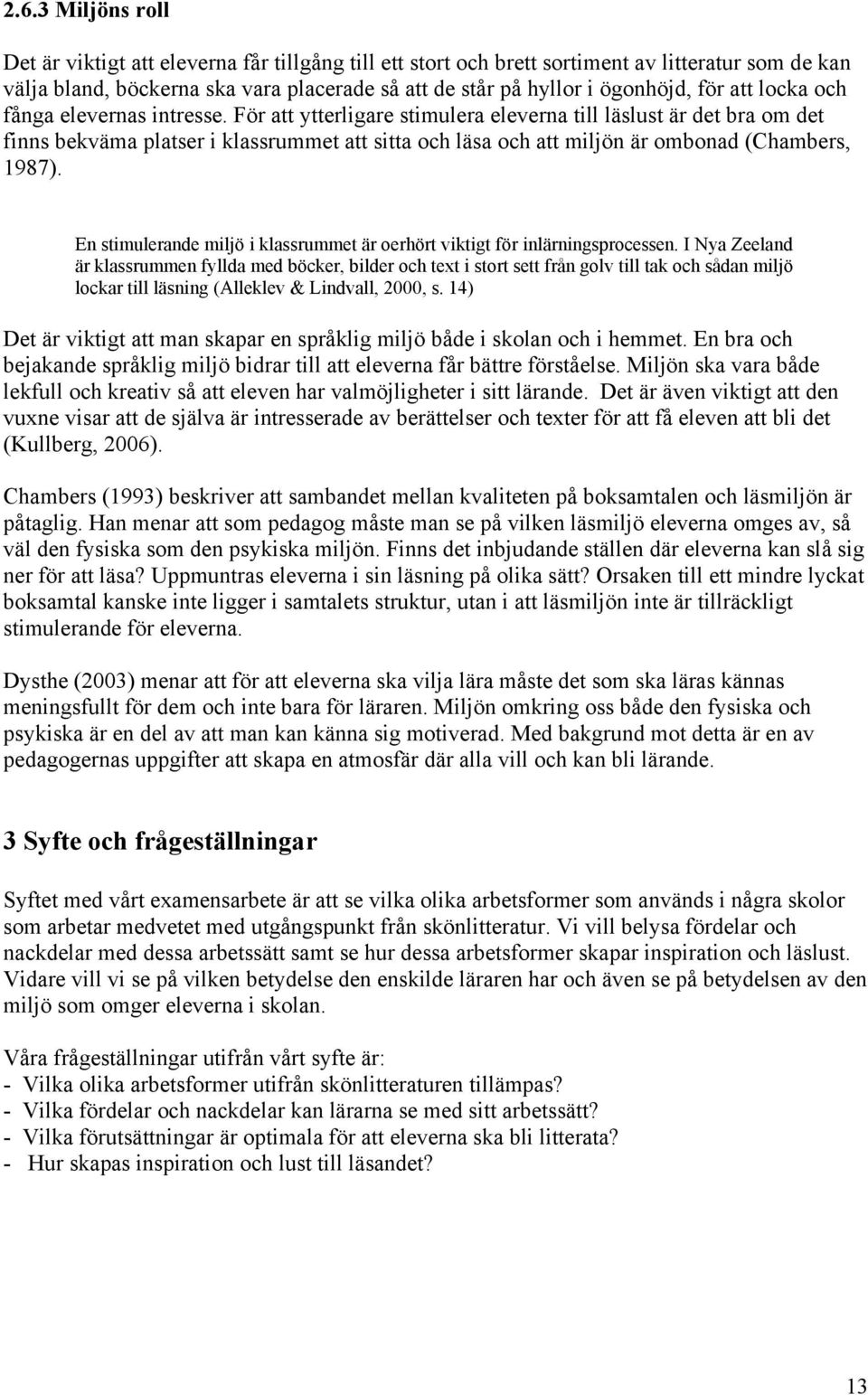 För att ytterligare stimulera eleverna till läslust är det bra om det finns bekväma platser i klassrummet att sitta och läsa och att miljön är ombonad (Chambers, 1987).