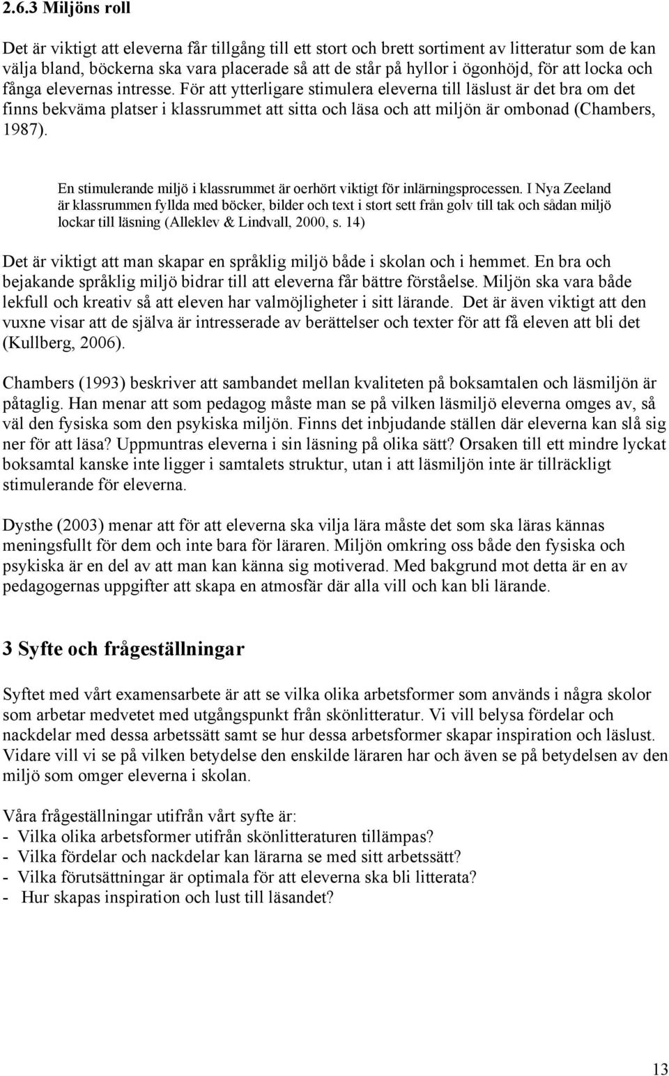 För att ytterligare stimulera eleverna till läslust är det bra om det finns bekväma platser i klassrummet att sitta och läsa och att miljön är ombonad (Chambers, 1987).