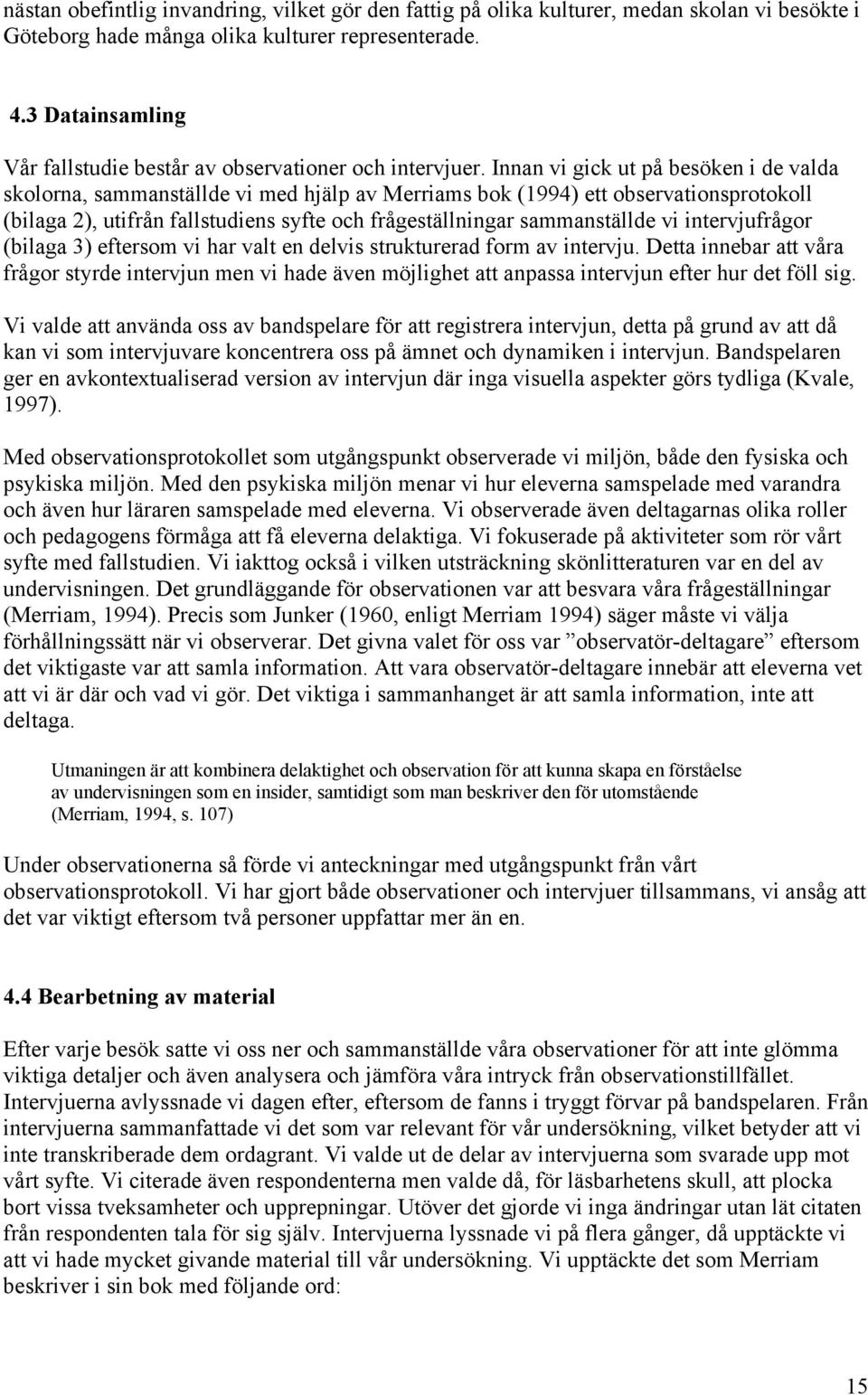 Innan vi gick ut på besöken i de valda skolorna, sammanställde vi med hjälp av Merriams bok (1994) ett observationsprotokoll (bilaga 2), utifrån fallstudiens syfte och frågeställningar sammanställde