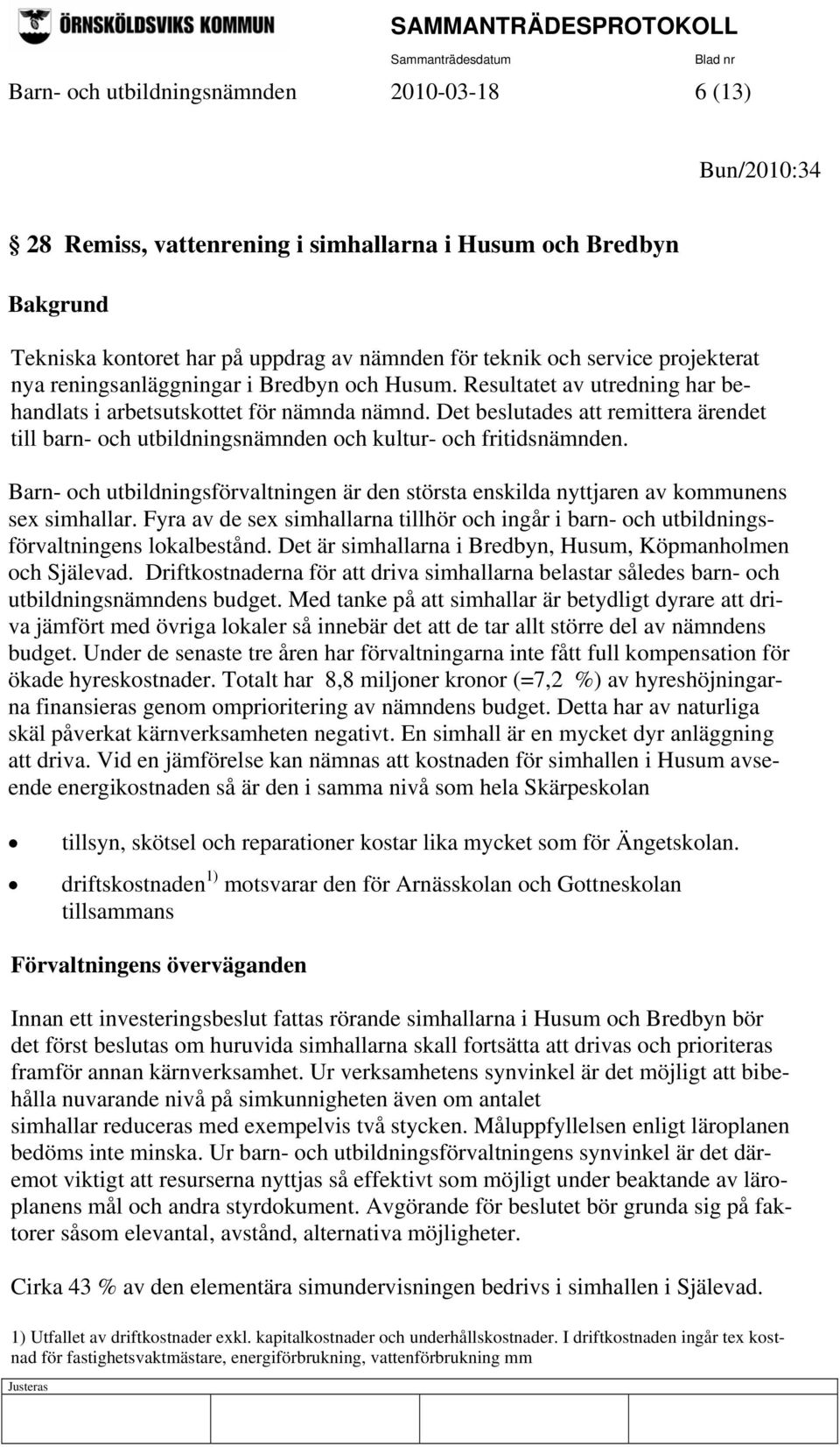 Det beslutades att remittera ärendet till barn- och utbildningsnämnden och kultur- och fritidsnämnden. Barn- och utbildningsförvaltningen är den största enskilda nyttjaren av kommunens sex simhallar.