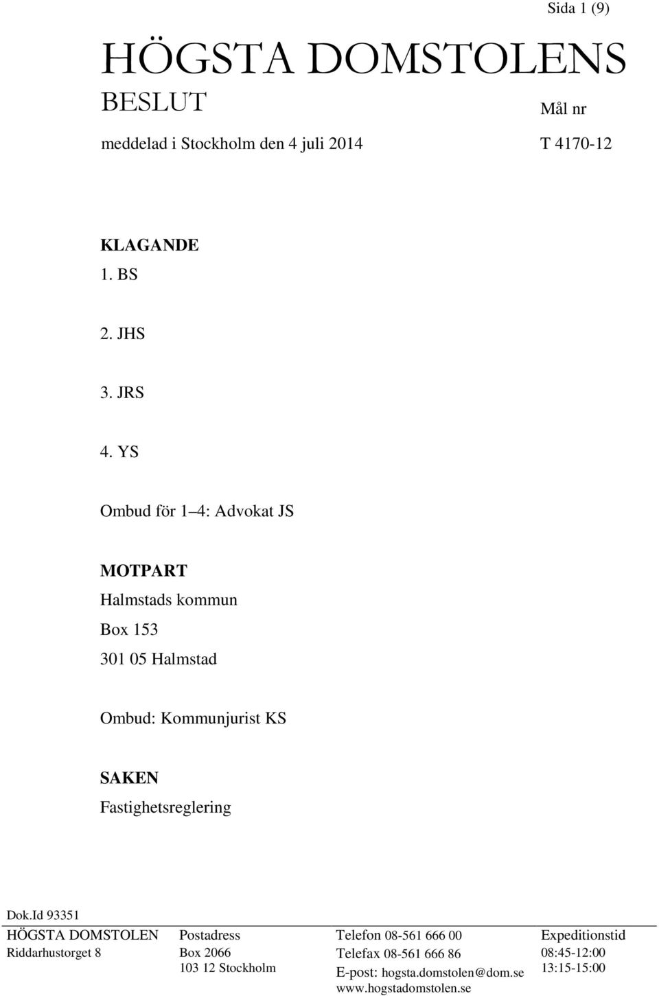 YS Ombud för 1 4: Advokat JS MOTPART Halmstads kommun Box 153 301 05 Halmstad Ombud: Kommunjurist KS SAKEN