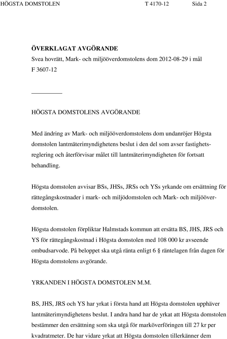 Högsta domstolen avvisar BSs, JHSs, JRSs och YSs yrkande om ersättning för rättegångskostnader i mark- och miljödomstolen och Mark- och miljööverdomstolen.