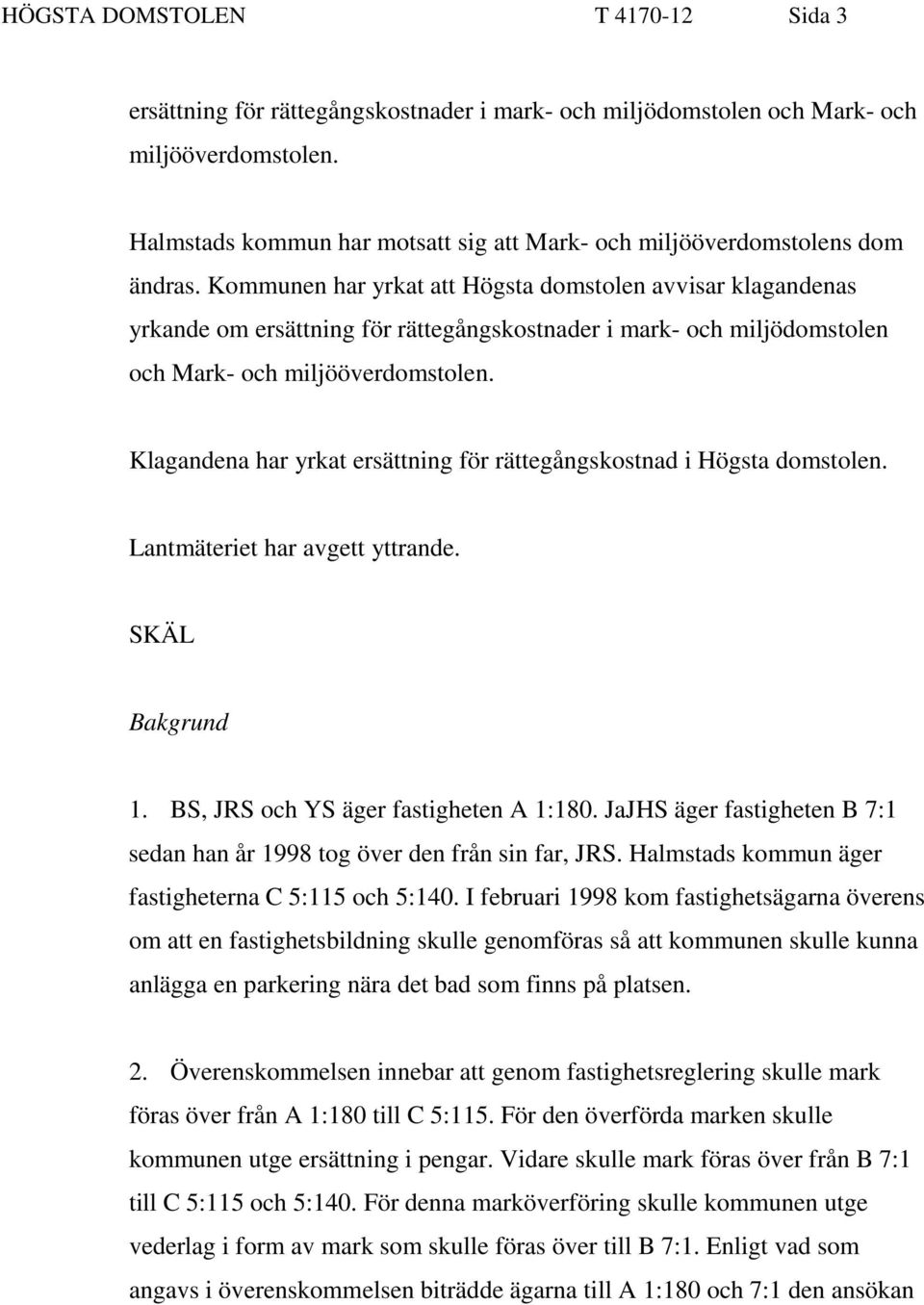 Kommunen har yrkat att Högsta domstolen avvisar klagandenas yrkande om ersättning för rättegångskostnader i mark- och miljödomstolen och Mark- och miljööverdomstolen.