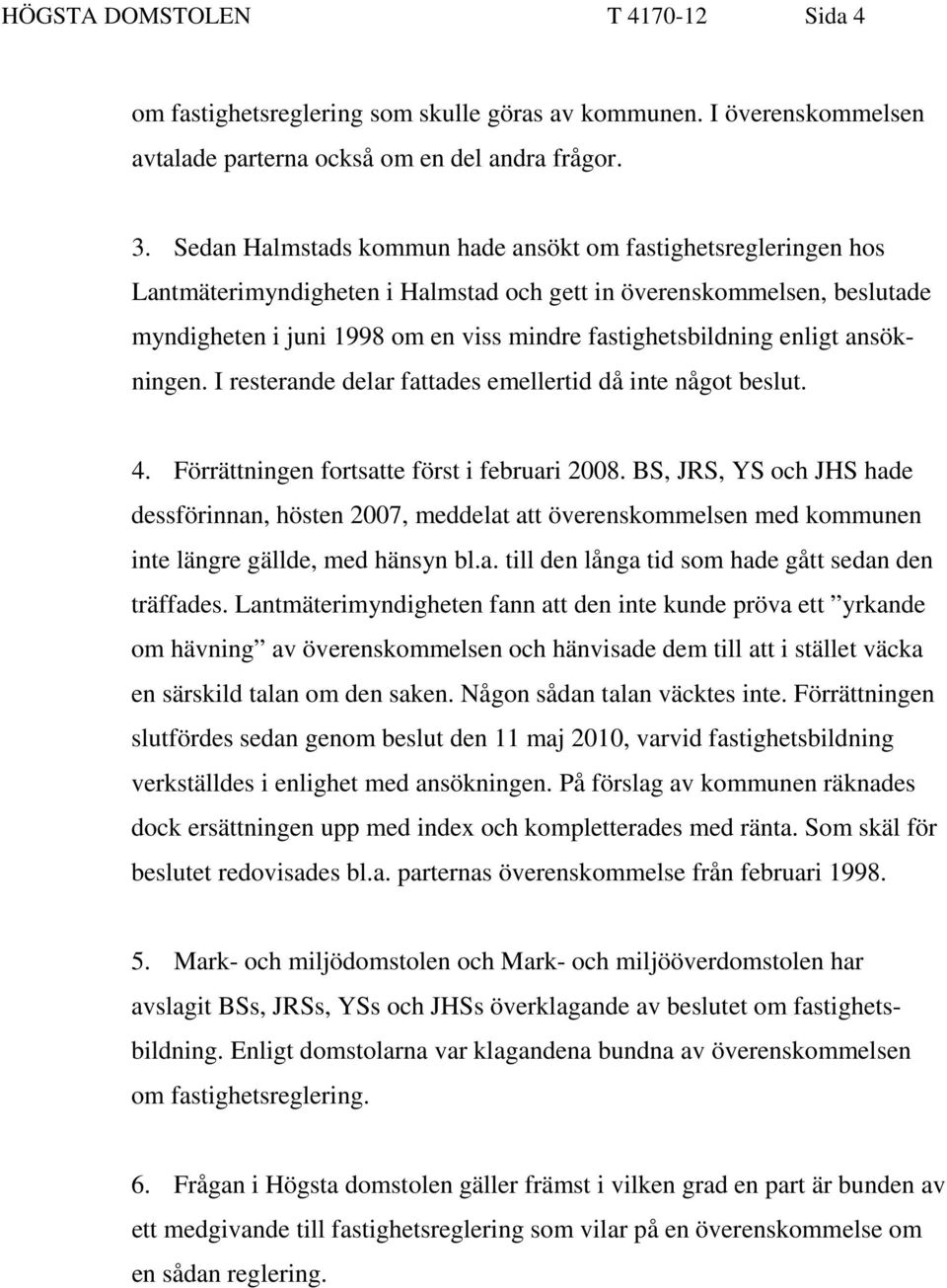 enligt ansökningen. I resterande delar fattades emellertid då inte något beslut. 4. Förrättningen fortsatte först i februari 2008.