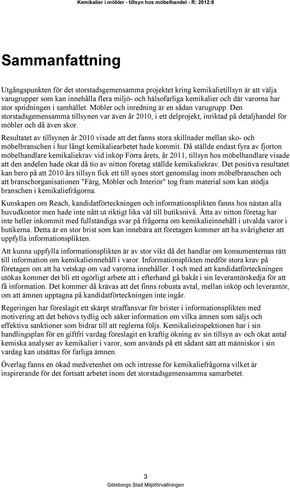 Den storstadsgemensamma tillsynen var även år 2010, i ett delprojekt, inriktad på detaljhandel för möbler och då även skor.