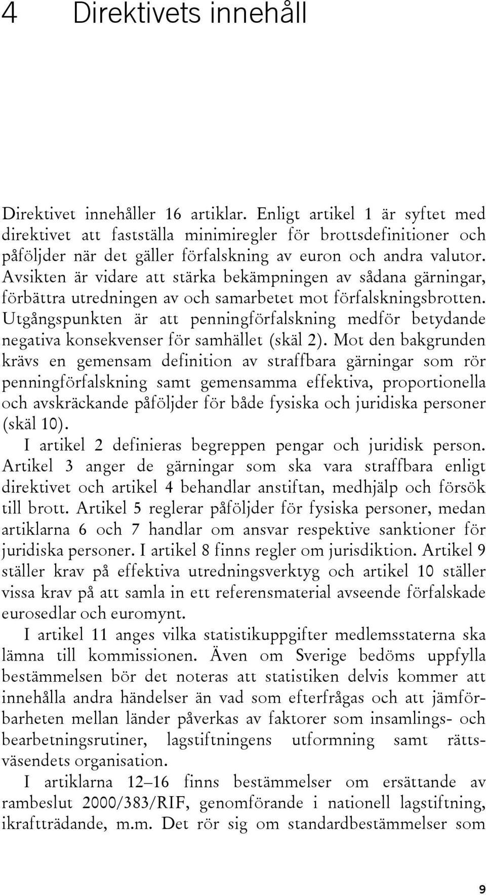 Avsikten är vidare att stärka bekämpningen av sådana gärningar, förbättra utredningen av och samarbetet mot förfalskningsbrotten.