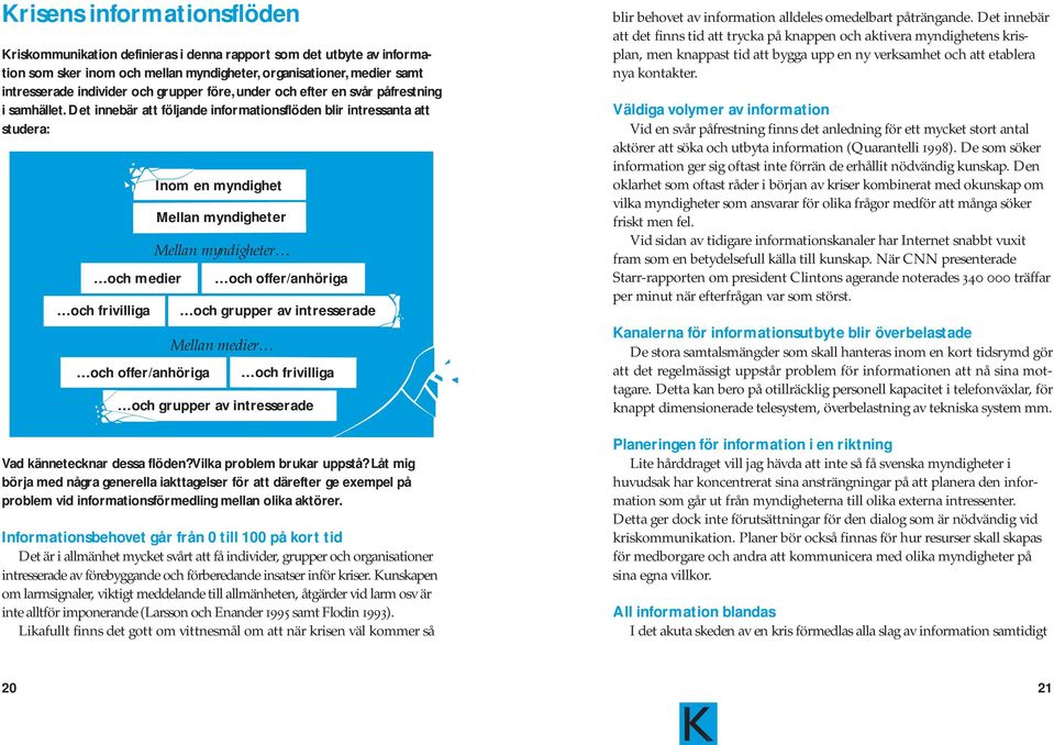 Det innebär att följande informationsflöden blir intressanta att studera: och medier och frivilliga och offer/anhöriga Inom en myndighet Mellan myndigheter Mellan myndigheter och offer/anhöriga och