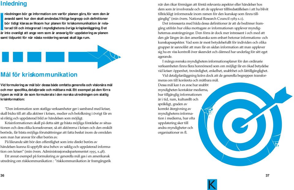 Det är inte ovanligt att ange vem som är ansvarig för uppdatering av planen samt tidpunkt för när nästa revidering senast skall äga rum.