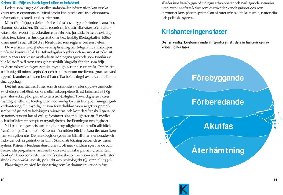 Mitroff m fl (1997) delar in kriser i elva huvudtyper: kriminella attacker, ekonomiska attacker, förlust av egendom, industriella katastrofer, naturkatastrofer, avbrott i produktion eller fabriker,