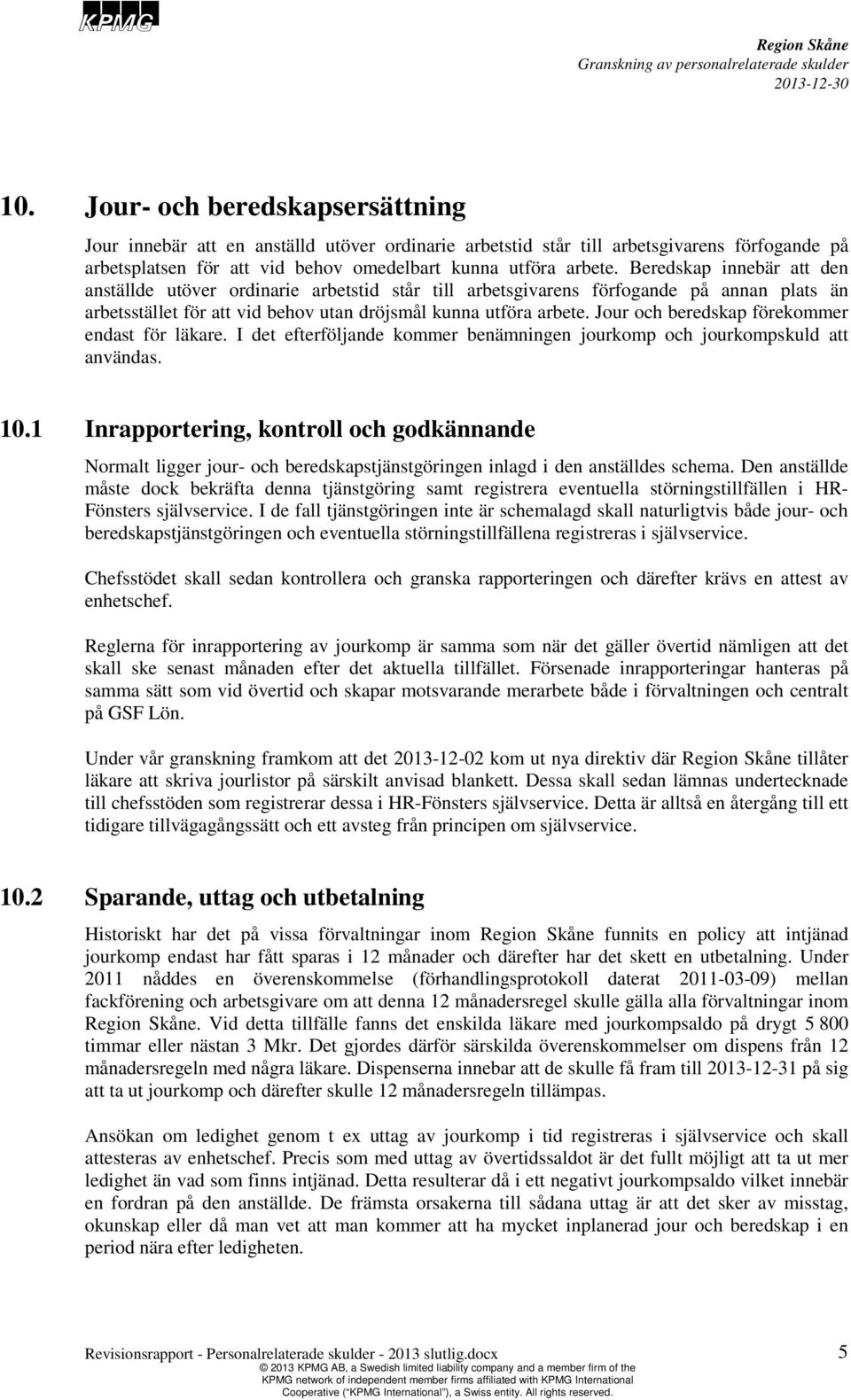 Jour och beredskap förekommer endast för läkare. I det efterföljande kommer benämningen jourkomp och jourkompskuld att användas. 10.