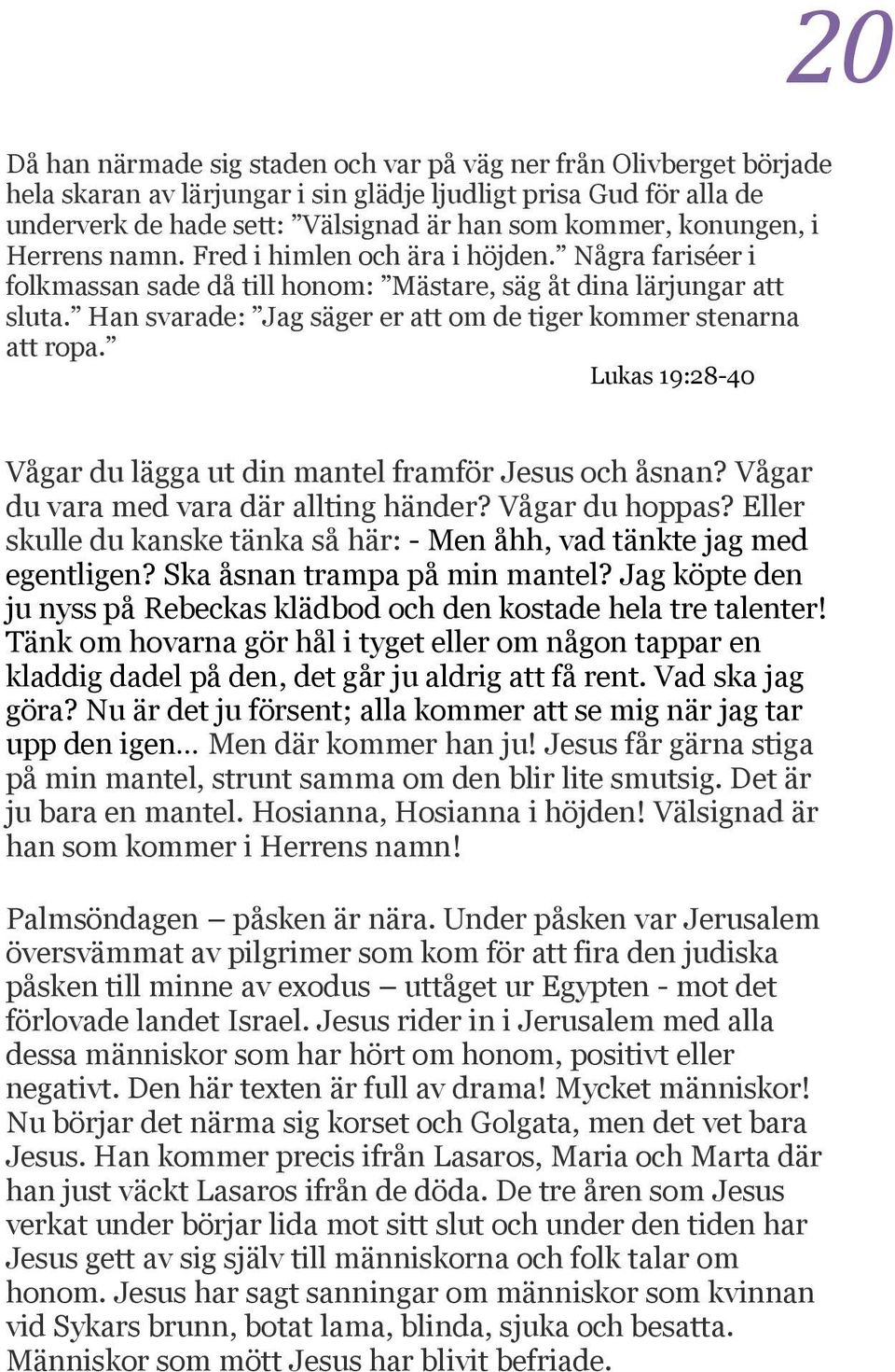 Han svarade: Jag säger er att om de tiger kommer stenarna att ropa. Lukas 19:28-40 20 Vågar du lägga ut din mantel framför Jesus och åsnan? Vågar du vara med vara där allting händer? Vågar du hoppas?