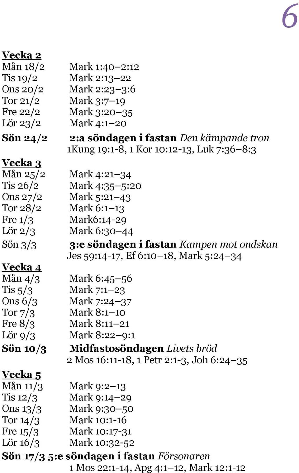 fastan Kampen mot ondskan Jes 59:14-17, Ef 6:10 18, Mark 5:24 34 Vecka 4 Mån 4/3 Mark 6:45 56 Tis 5/3 Mark 7:1 23 Ons 6/3 Mark 7:24 37 Tor 7/3 Mark 8:1 10 Fre 8/3 Mark 8:11 21 Lör 9/3 Mark 8:22 9:1