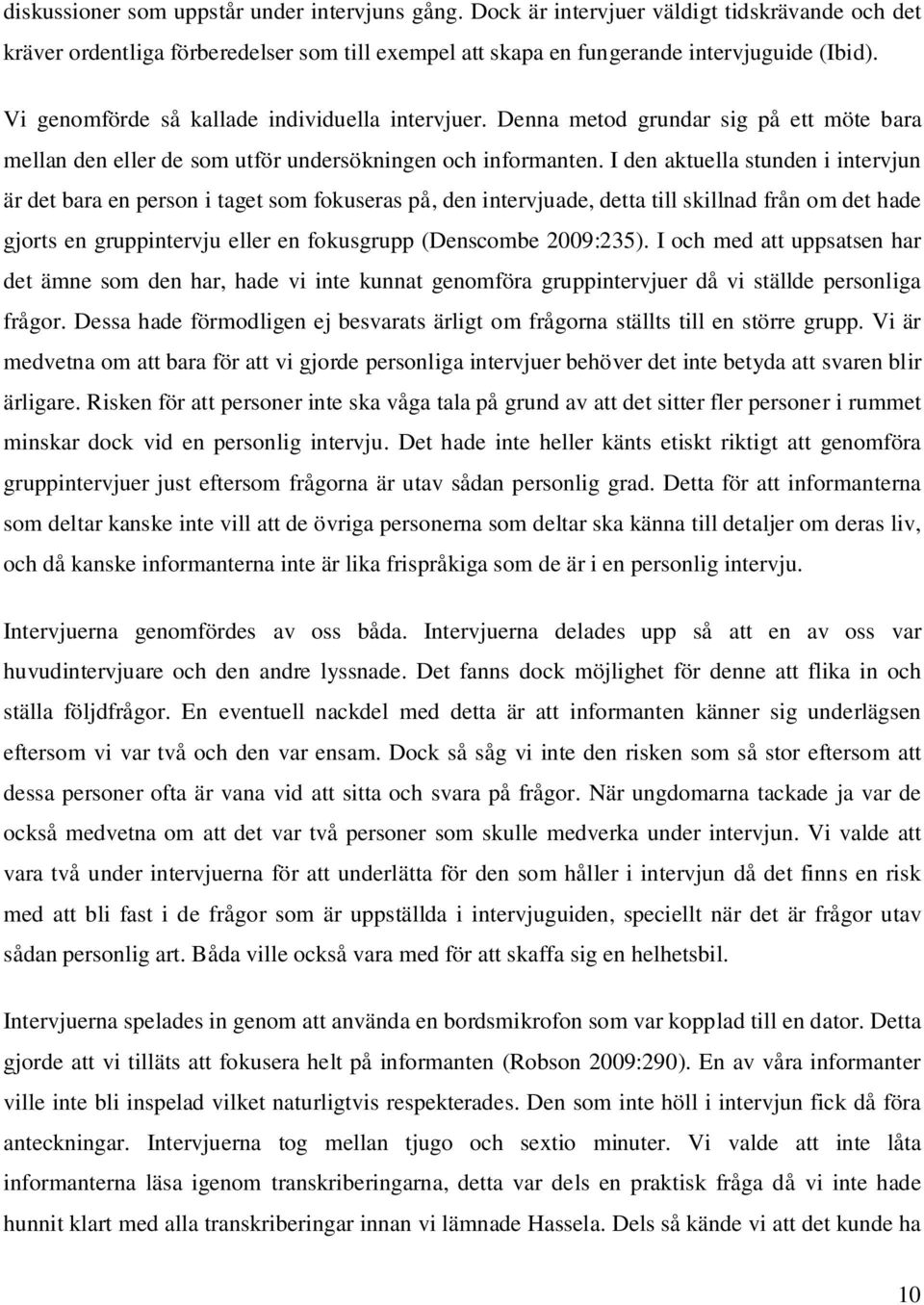 I den aktuella stunden i intervjun är det bara en person i taget som fokuseras på, den intervjuade, detta till skillnad från om det hade gjorts en gruppintervju eller en fokusgrupp (Denscombe