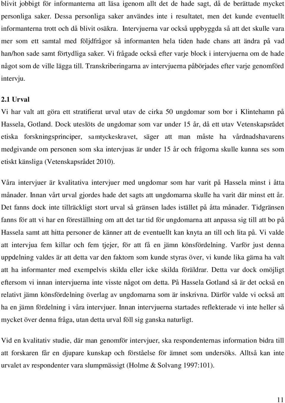 Intervjuerna var också uppbyggda så att det skulle vara mer som ett samtal med följdfrågor så informanten hela tiden hade chans att ändra på vad han/hon sade samt förtydliga saker.