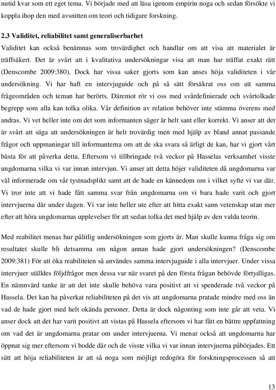 Det är svårt att i kvalitativa undersökningar visa att man har träffat exakt rätt (Denscombe 2009:380). Dock har vissa saker gjorts som kan anses höja validiteten i vår undersökning.