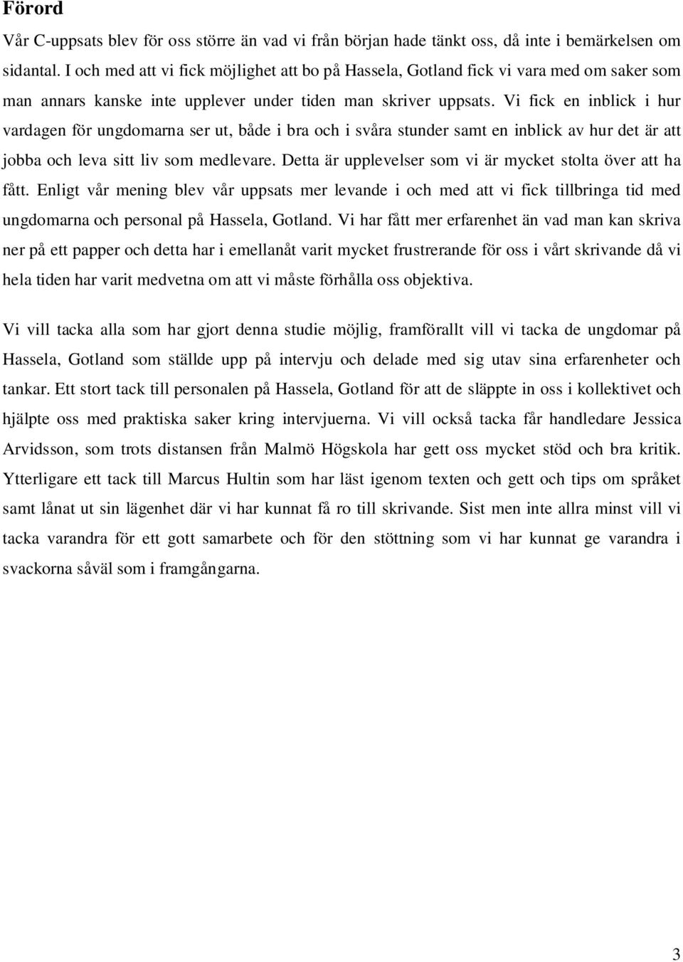 Vi fick en inblick i hur vardagen för ungdomarna ser ut, både i bra och i svåra stunder samt en inblick av hur det är att jobba och leva sitt liv som medlevare.
