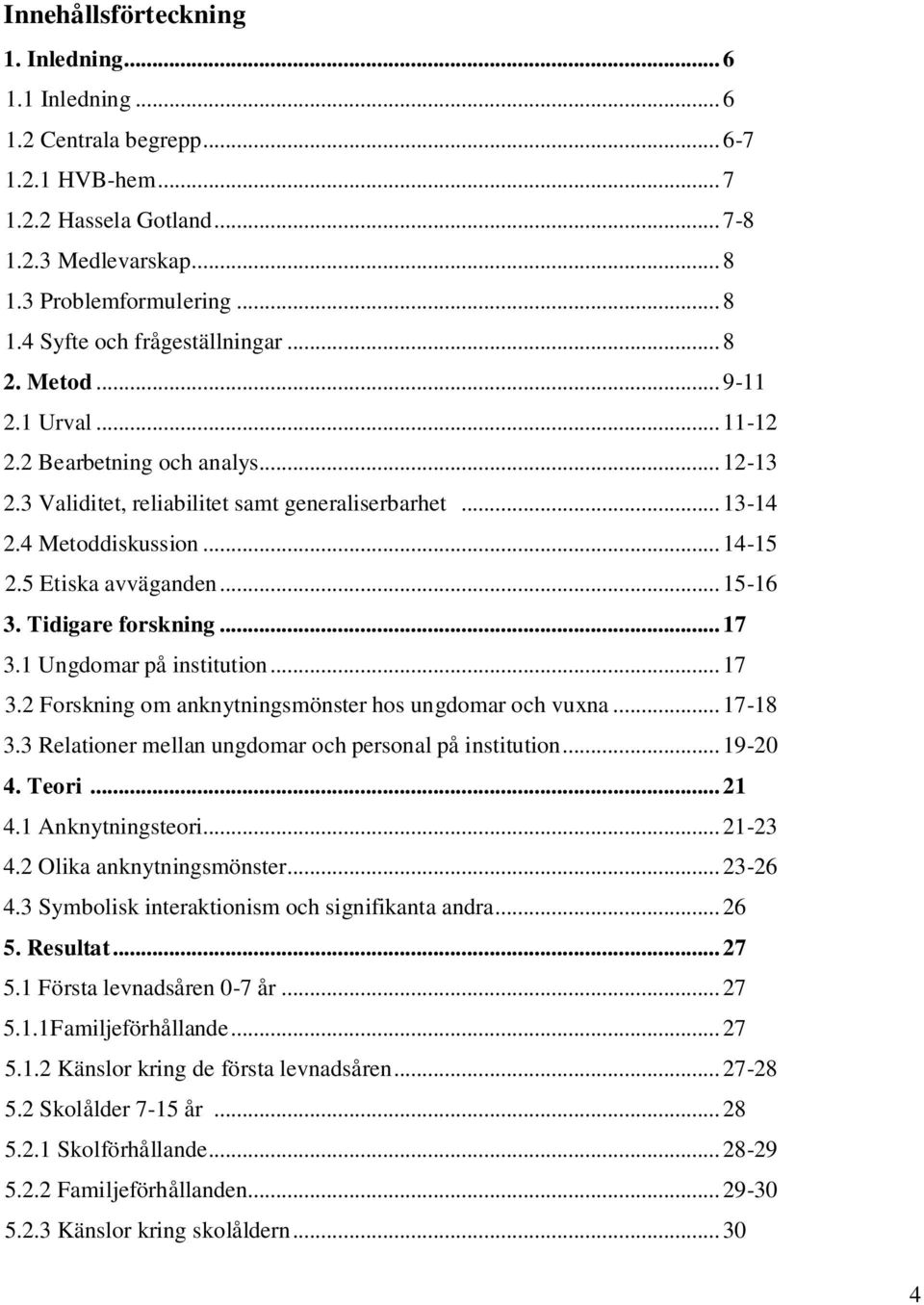 Tidigare forskning... 17 3.1 Ungdomar på institution... 17 3.2 Forskning om anknytningsmönster hos ungdomar och vuxna... 17-18 3.3 Relationer mellan ungdomar och personal på institution... 19-20 4.