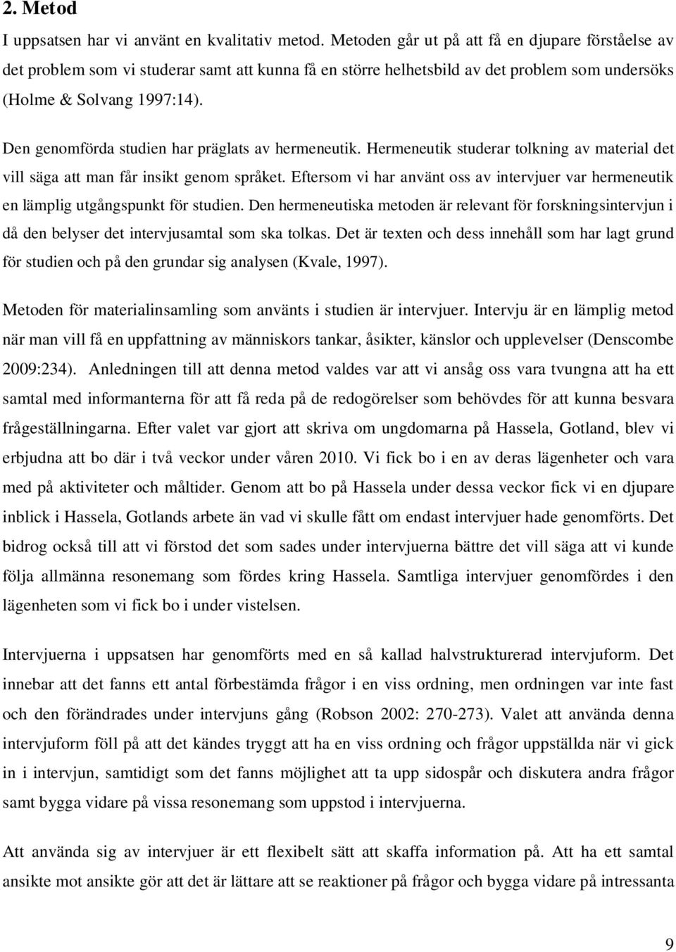 Den genomförda studien har präglats av hermeneutik. Hermeneutik studerar tolkning av material det vill säga att man får insikt genom språket.
