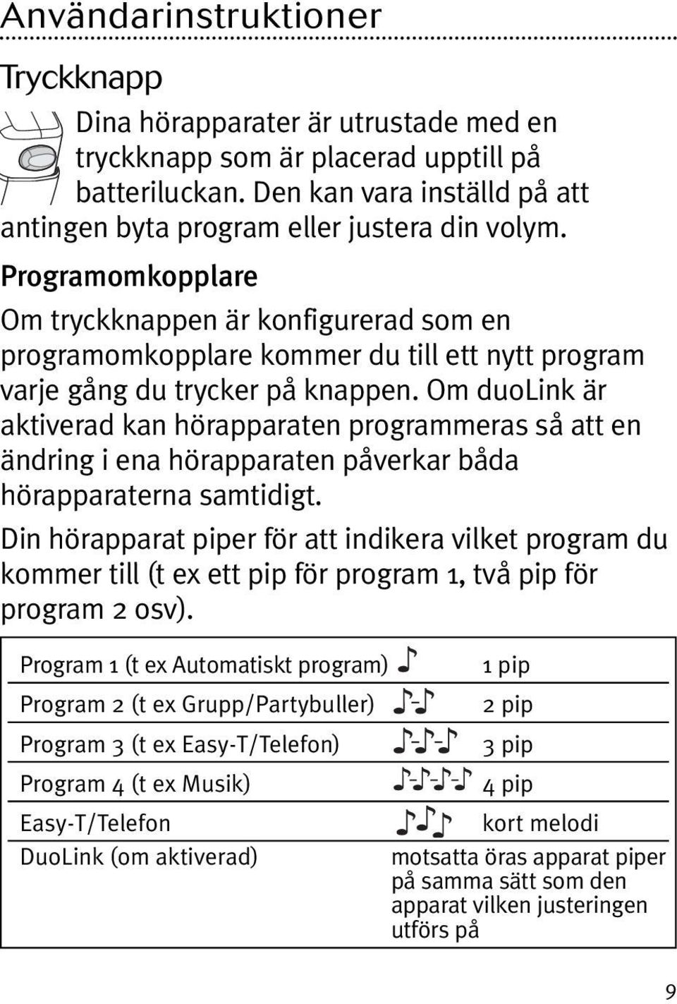 Om duolink är aktiverad kan hörapparaten programmeras så att en ändring i ena hörapparaten påverkar båda hörapparaterna samtidigt.