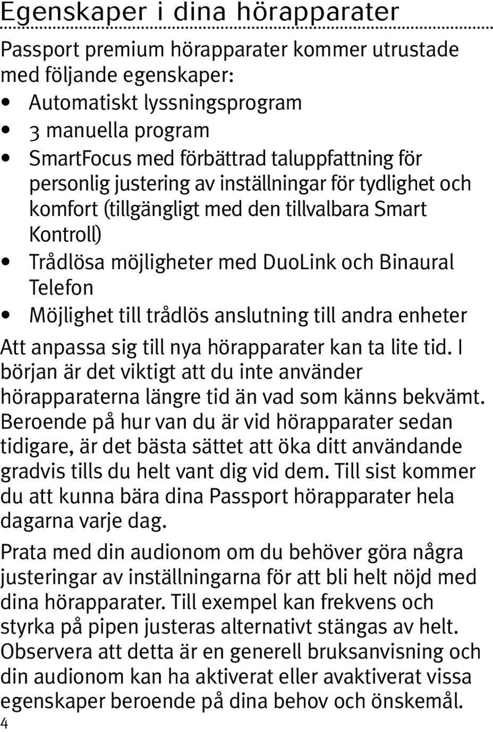 anslutning till andra enheter Att anpassa sig till nya hörapparater kan ta lite tid. I början är det viktigt att du inte använder hörapparaterna längre tid än vad som känns bekvämt.