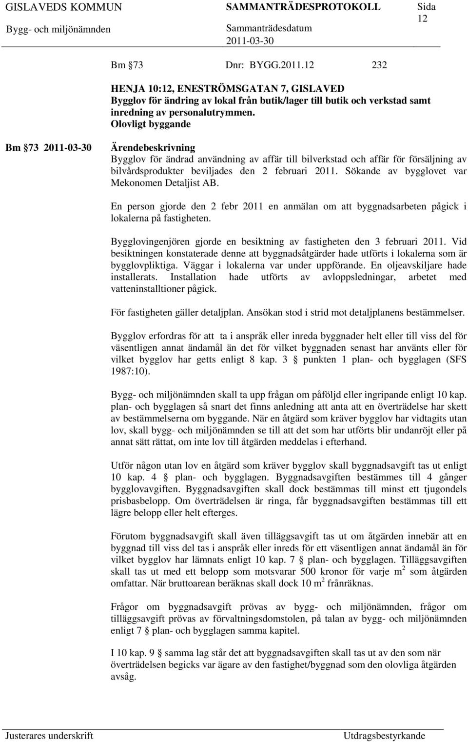 Sökande av bygglovet var Mekonomen Detaljist AB. En person gjorde den 2 febr 2011 en anmälan om byggnadsarbeten pågick i lokalerna på fastigheten.