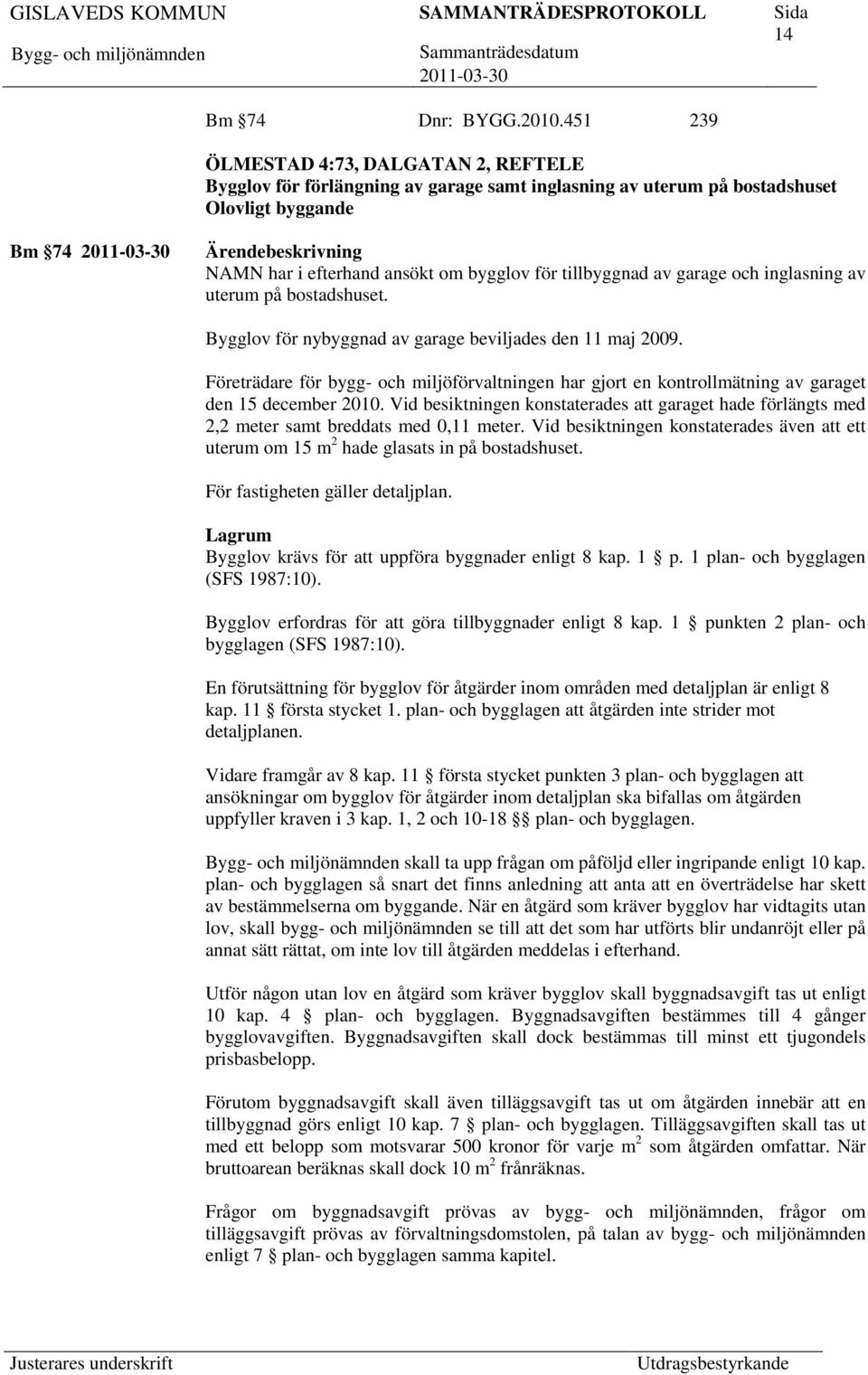 för tillbyggnad av garage och inglasning av uterum på bostadshuset. Bygglov för nybyggnad av garage beviljades den 11 maj 2009.