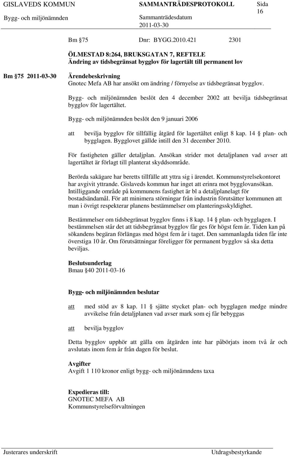 tidsbegränsat bygglov. beslöt den 4 december 2002 bevilja tidsbegränsat bygglov för lagertältet. beslöt den 9 januari 2006 bevilja bygglov för tillfällig åtgärd för lagertältet enligt 8 kap.