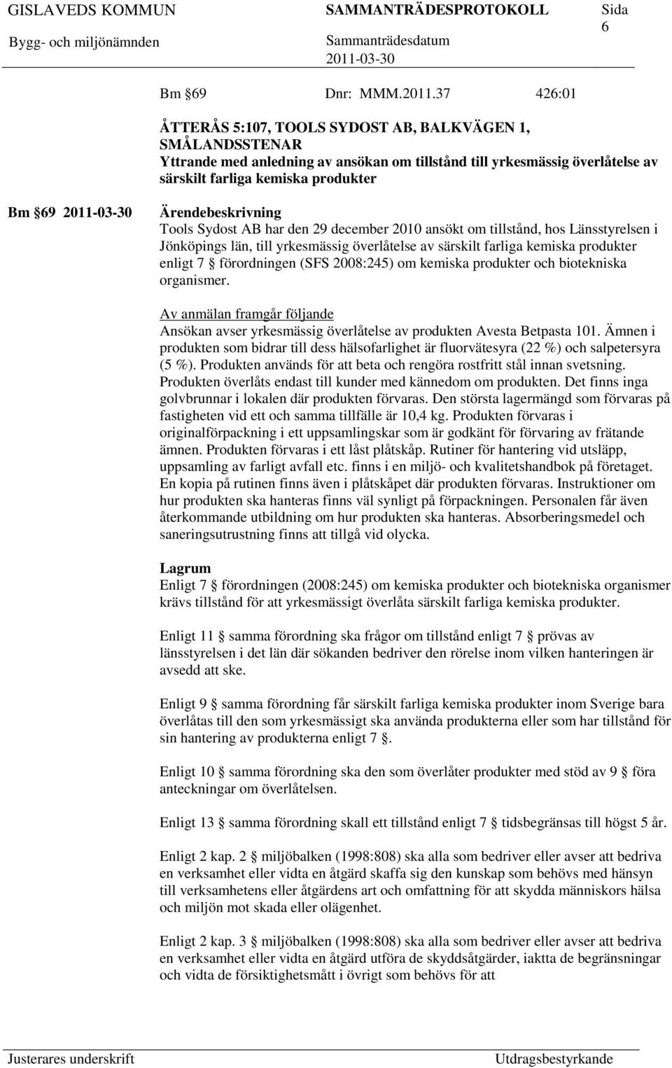 Ärendebeskrivning Tools Sydost AB har den 29 december 2010 ansökt om tillstånd, hos Länsstyrelsen i Jönköpings län, till yrkesmässig överlåtelse av särskilt farliga kemiska produkter enligt 7