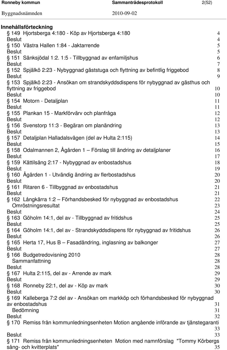 flyttning av friggebod 10 10 154 Motorn - Detaljplan 11 11 155 Plankan 15 - Markförvärv och planfråga 12 12 156 Svenstorp 11:3 - Begäran om planändring 13 13 157 Detaljplan Halladalsvägen (del av