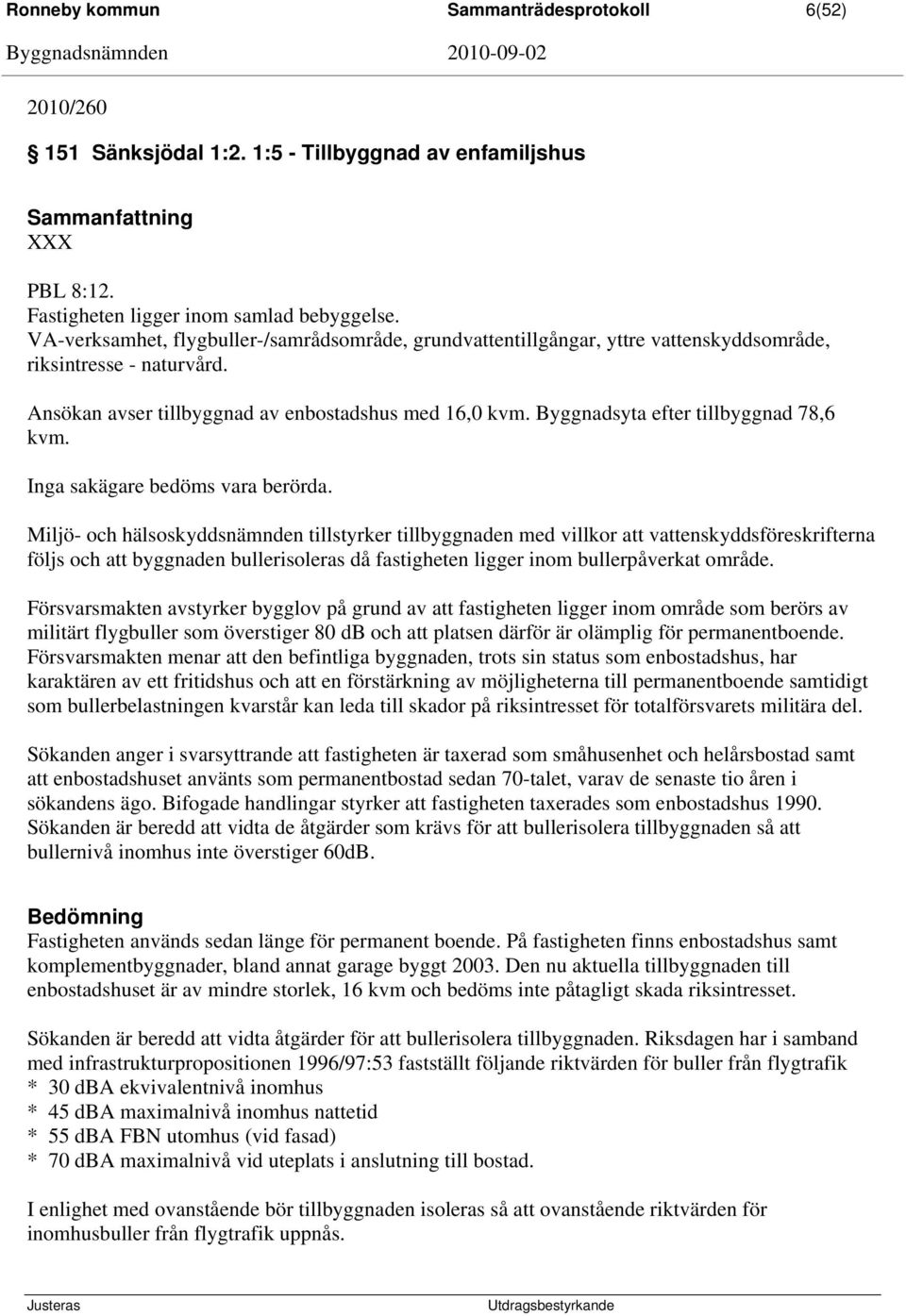 Byggnadsyta efter tillbyggnad 78,6 kvm. Inga sakägare bedöms vara berörda.