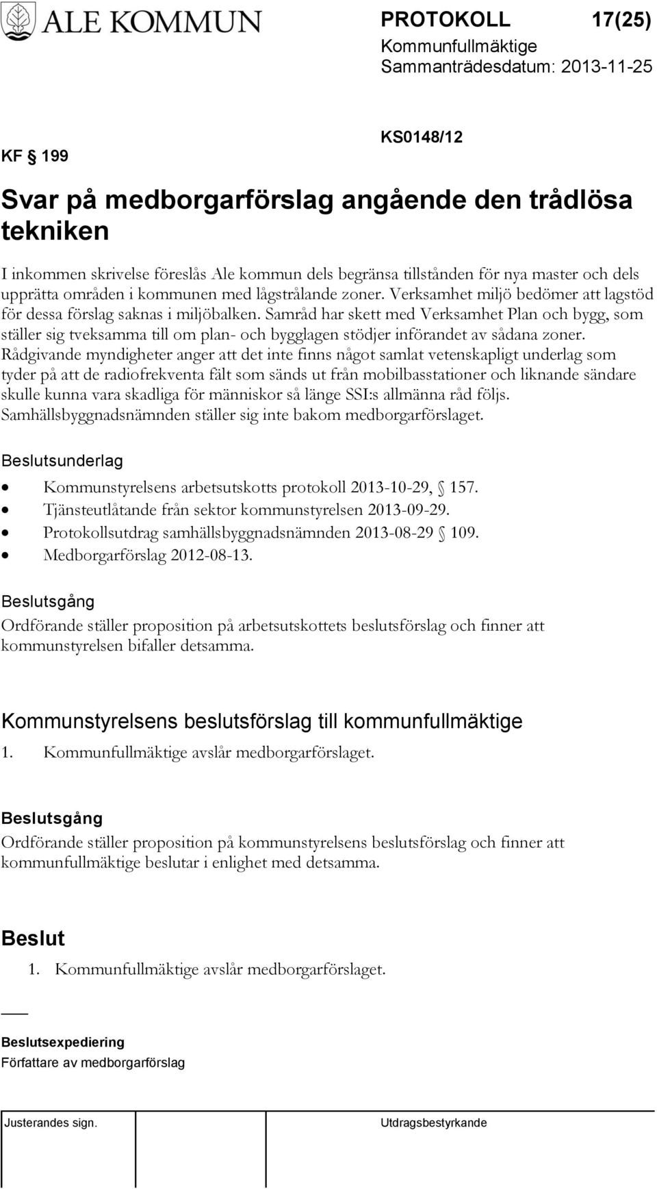 Samråd har skett med Verksamhet Plan och bygg, som ställer sig tveksamma till om plan- och bygglagen stödjer införandet av sådana zoner.