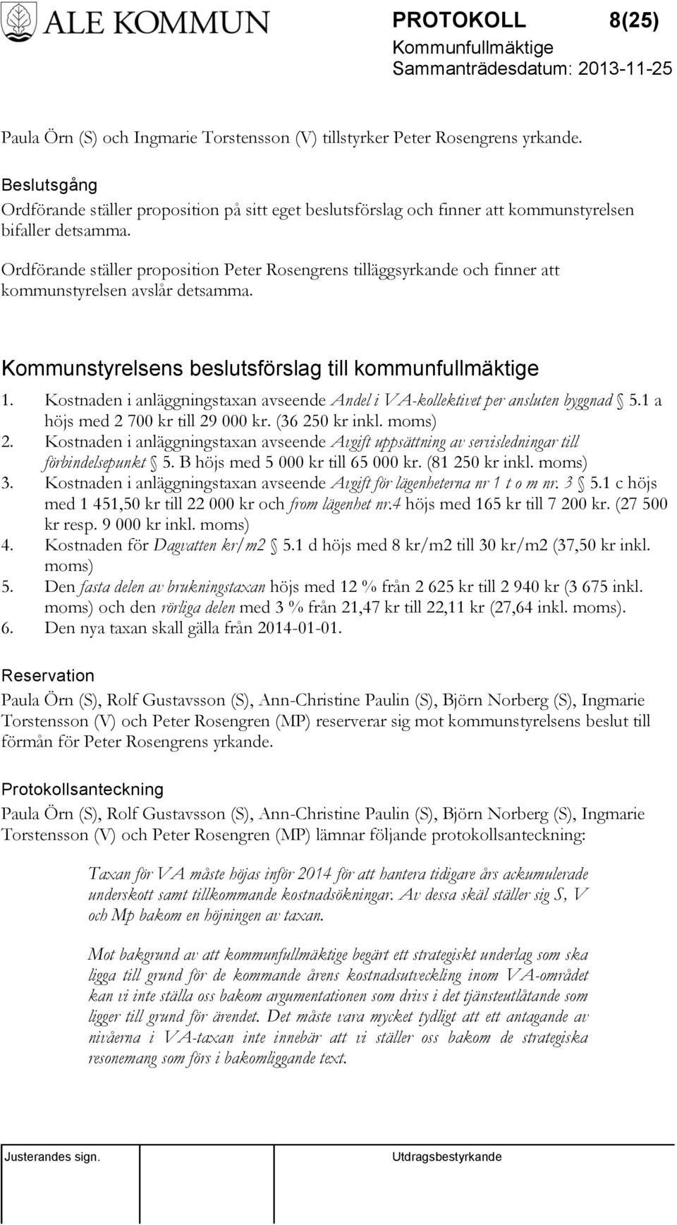 Ordförande ställer proposition Peter Rosengrens tilläggsyrkande och finner att kommunstyrelsen avslår detsamma. Kommunstyrelsens beslutsförslag till kommunfullmäktige 1.