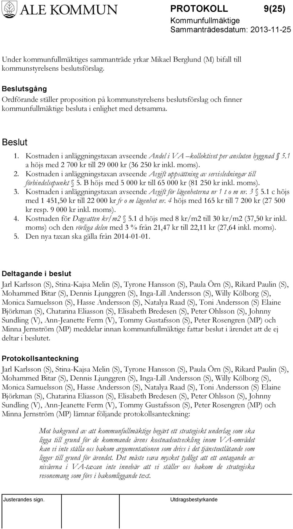 Kostnaden i anläggningstaxan avseende Andel i VA kollektivet per ansluten byggnad 5.1 a höjs med 2 700 kr till 29 000 kr (36 250 kr inkl. moms). 2. Kostnaden i anläggningstaxan avseende Avgift uppsättning av servisledningar till förbindelsepunkt 5.