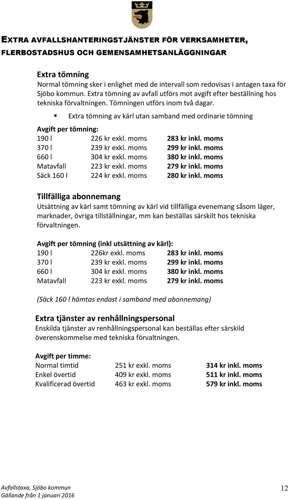 Extra tömning av kärl utan samband med ordinarie tömning Avgift per tömning: 190 l 226 kr exkl. moms 283 kr inkl. moms 370 l 239 kr exkl. moms 299 kr inkl. moms 660 l 304 kr exkl. moms 380 kr inkl.