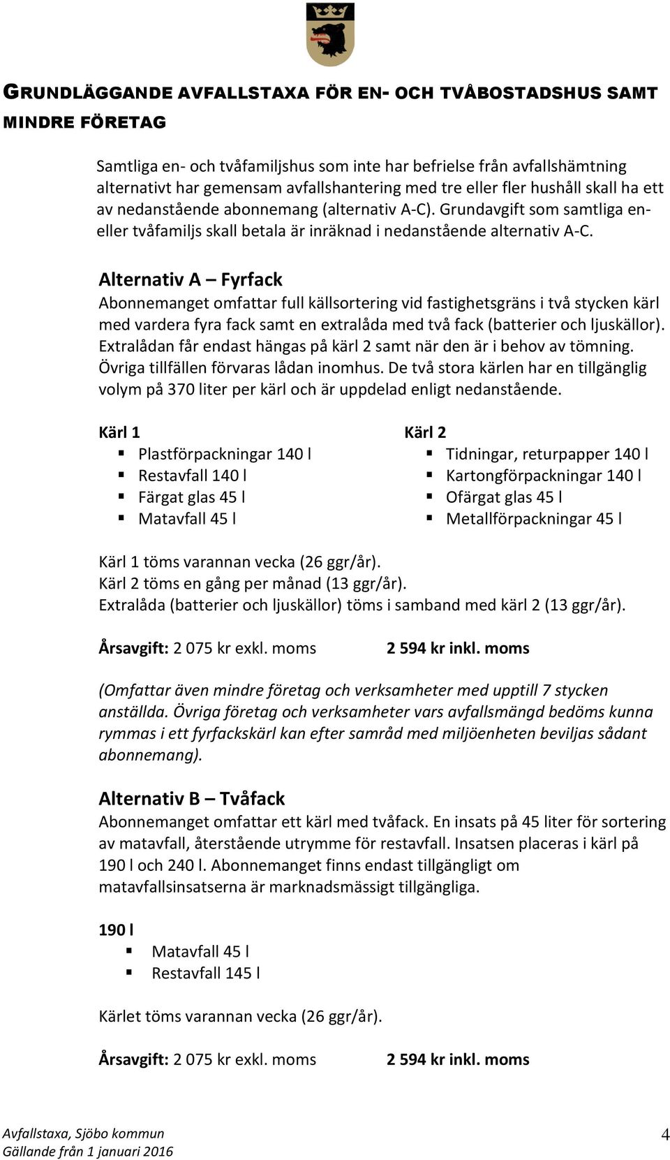 Alternativ A Fyrfack Abonnemanget omfattar full källsortering vid fastighetsgräns i två stycken kärl med vardera fyra fack samt en extralåda med två fack (batterier och ljuskällor).