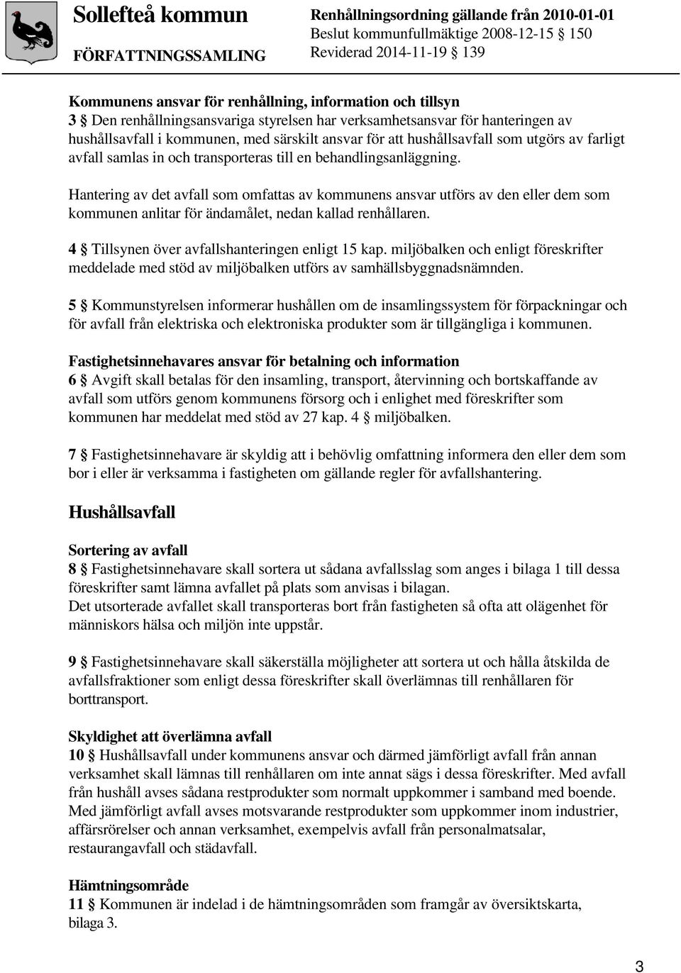 Hantering av det avfall som omfattas av kommunens ansvar utförs av den eller dem som kommunen anlitar för ändamålet, nedan kallad renhållaren. 4 Tillsynen över avfallshanteringen enligt 15 kap.