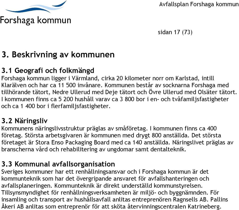 I kommunen finns ca 5 200 hushåll varav ca 3 800 bor i en- och tvåfamiljsfastigheter och ca 1 400 bor i flerfamiljsfastigheter. 3.2 Näringsliv Kommunens näringslivsstruktur präglas av småföretag.