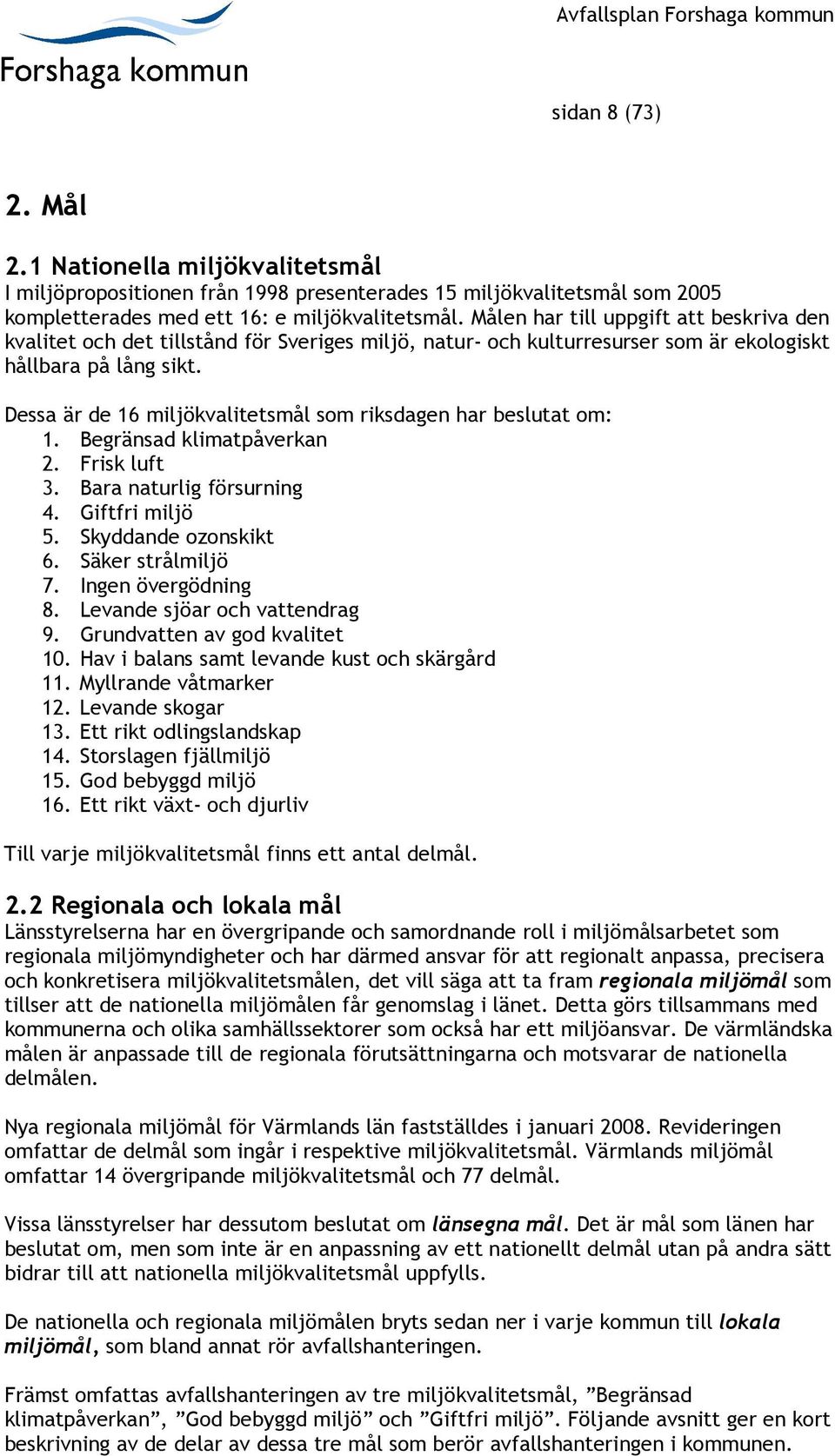 Dessa är de 16 miljökvalitetsmål som riksdagen har beslutat om: 1. Begränsad klimatpåverkan 2. Frisk luft 3. Bara naturlig försurning 4. Giftfri miljö 5. Skyddande ozonskikt 6. Säker strålmiljö 7.