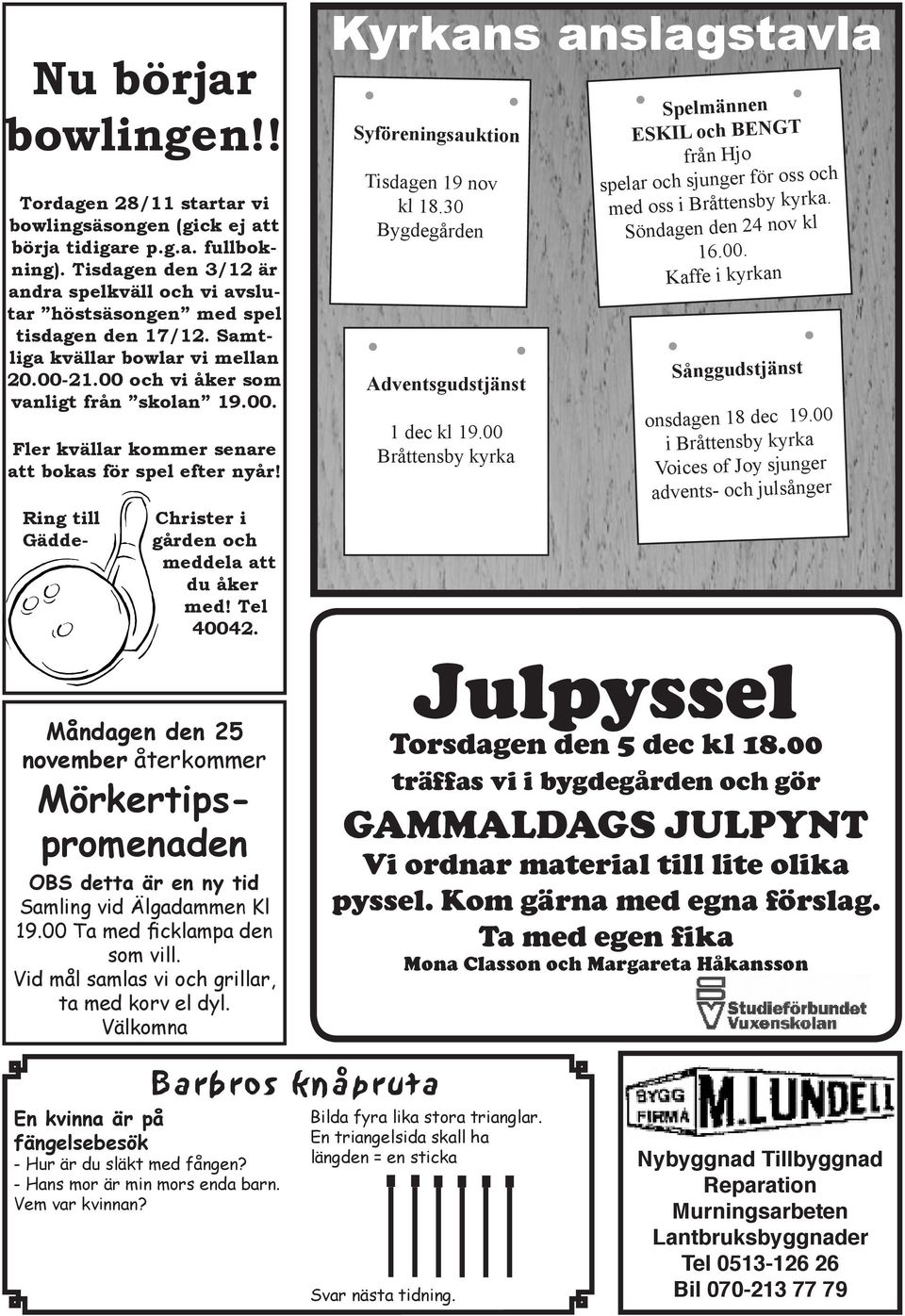 Ring till Gädde- Christer i gården och meddela att du åker med! Tel 40042. Måndagen den 25 november återkommer Mörkertipspromenaden OBS detta är en ny tid Samling vid Älgadammen Kl 19.