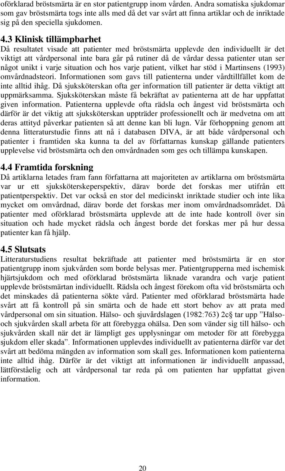 3 Klinisk tillämpbarhet Då resultatet visade att patienter med bröstsmärta upplevde den individuellt är det viktigt att vårdpersonal inte bara går på rutiner då de vårdar dessa patienter utan ser