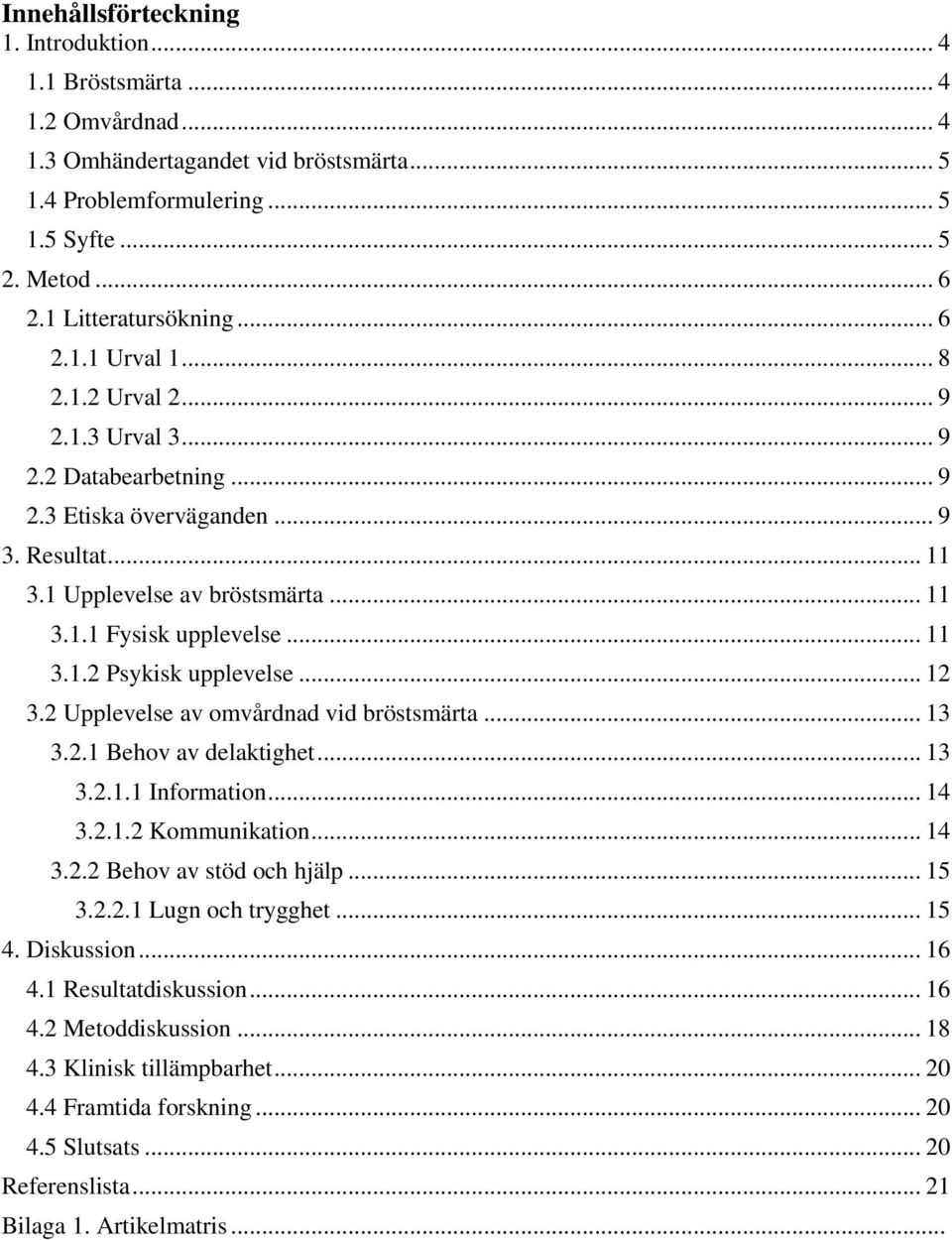 .. 11 3.1.2 Psykisk upplevelse... 12 3.2 Upplevelse av omvårdnad vid bröstsmärta... 13 3.2.1 Behov av delaktighet... 13 3.2.1.1 Information... 14 3.2.1.2 Kommunikation... 14 3.2.2 Behov av stöd och hjälp.