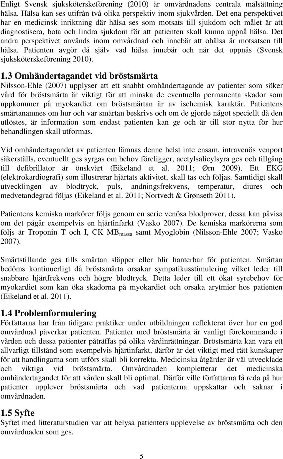 Det andra perspektivet används inom omvårdnad och innebär att ohälsa är motsatsen till hälsa. Patienten avgör då själv vad hälsa innebär och när det uppnås (Svensk sjuksköterskeförening 2010). 1.