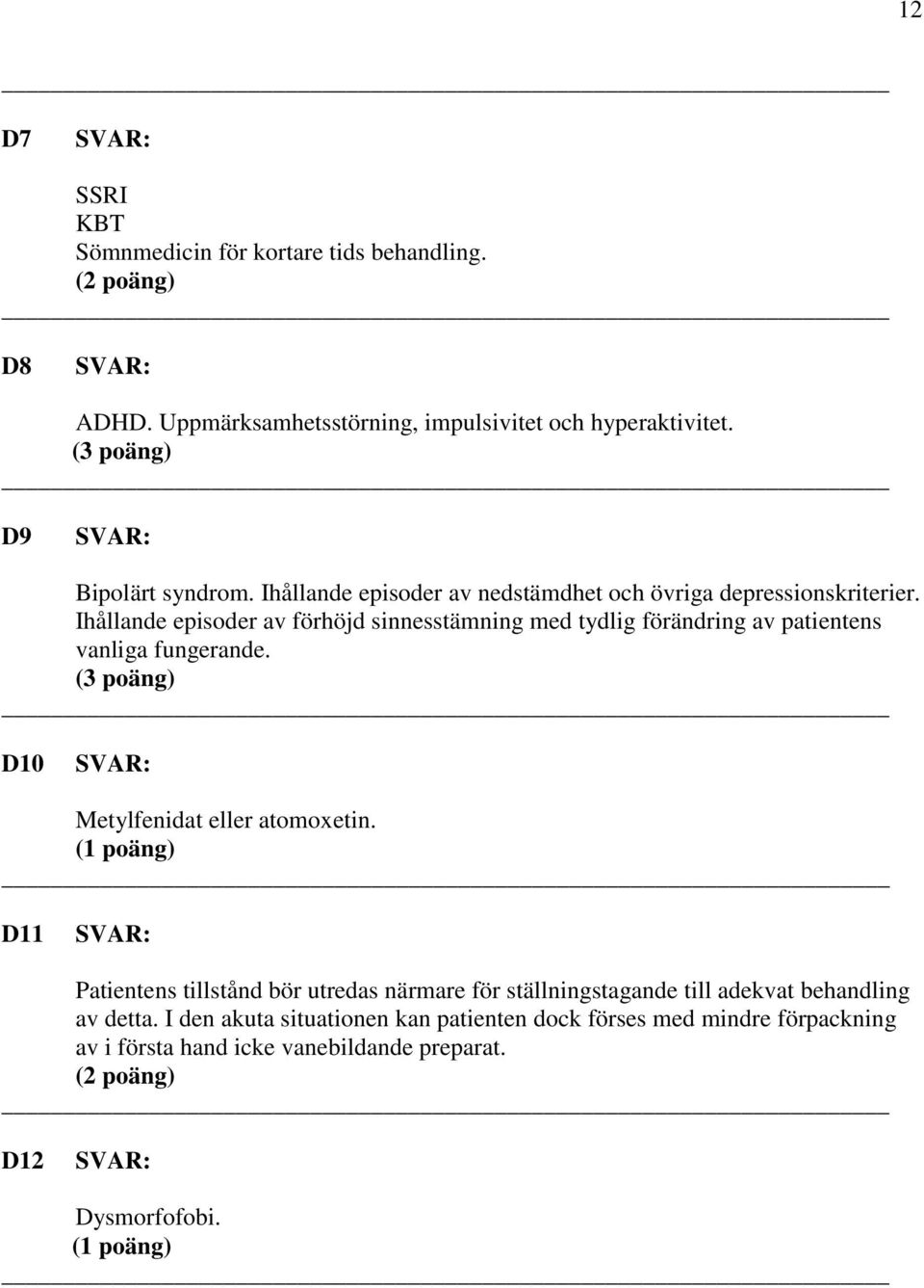 Ihållande episoder av förhöjd sinnesstämning med tydlig förändring av patientens vanliga fungerande. (3 poäng) D10 Metylfenidat eller atomoxetin.