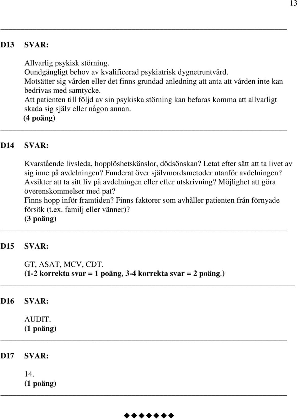 Att patienten till följd av sin psykiska störning kan befaras komma att allvarligt skada sig själv eller någon annan. (4 poäng) D14 Kvarstående livsleda, hopplöshetskänslor, dödsönskan?